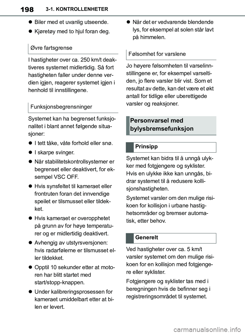 TOYOTA SUPRA 2019 Instruksjoner for bruk (in Norwegian) 198
Brukerhåndbok for Supra3-1. KONTROLLENHETER
Biler med et uvanlig utseende.
Kjøretøy med to hjul foran deg.
I hastigheter over ca. 250 km/t deak-
tiveres systemet midl ertidig. Så fort TOYOTA SUPRA 2019 Instruksjoner for bruk (in Norwegian) 198
Brukerhåndbok for Supra3-1. KONTROLLENHETER
Biler med et uvanlig utseende.
Kjøretøy med to hjul foran deg.
I hastigheter over ca. 250 km/t deak-
tiveres systemet midl ertidig. Så fort