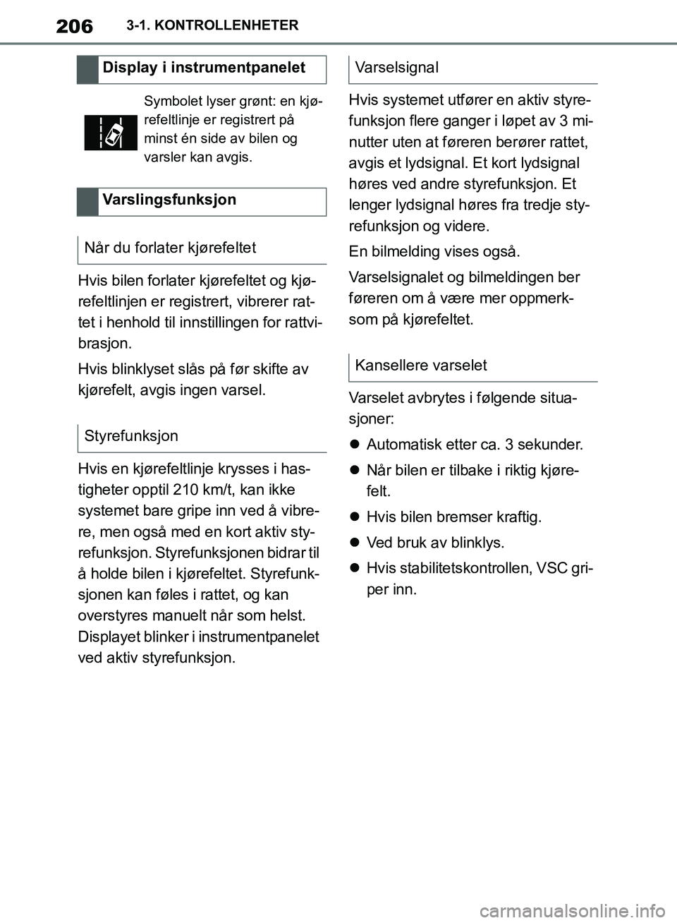 TOYOTA SUPRA 2019 Instruksjoner for bruk (in Norwegian) 206
Brukerhåndbok for Supra3-1. KONTROLLENHETER
Hvis bilen forlater kjørefeltet og kjø-
refeltlinjen er registrert, vibrerer rat-
tet i henhold til innstillingen for rattvi-
brasjon.
Hvis blinklyse TOYOTA SUPRA 2019 Instruksjoner for bruk (in Norwegian) 206
Brukerhåndbok for Supra3-1. KONTROLLENHETER
Hvis bilen forlater kjørefeltet og kjø-
refeltlinjen er registrert, vibrerer rat-
tet i henhold til innstillingen for rattvi-
brasjon.
Hvis blinklyse
