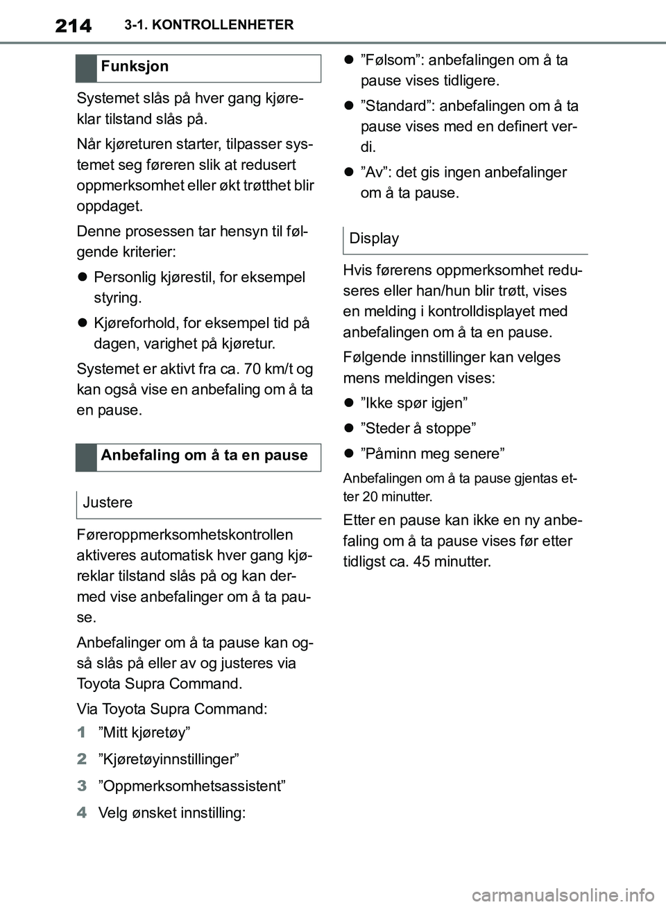TOYOTA SUPRA 2019  Instruksjoner for bruk (in Norwegian) 214
Brukerhåndbok for Supra3-1. KONTROLLENHETER
Systemet slås på hver gang kjøre-
klar tilstand slås på.
Når kjøreturen starter, tilpasser sys-
temet seg føreren slik at redusert 
oppmerksomh