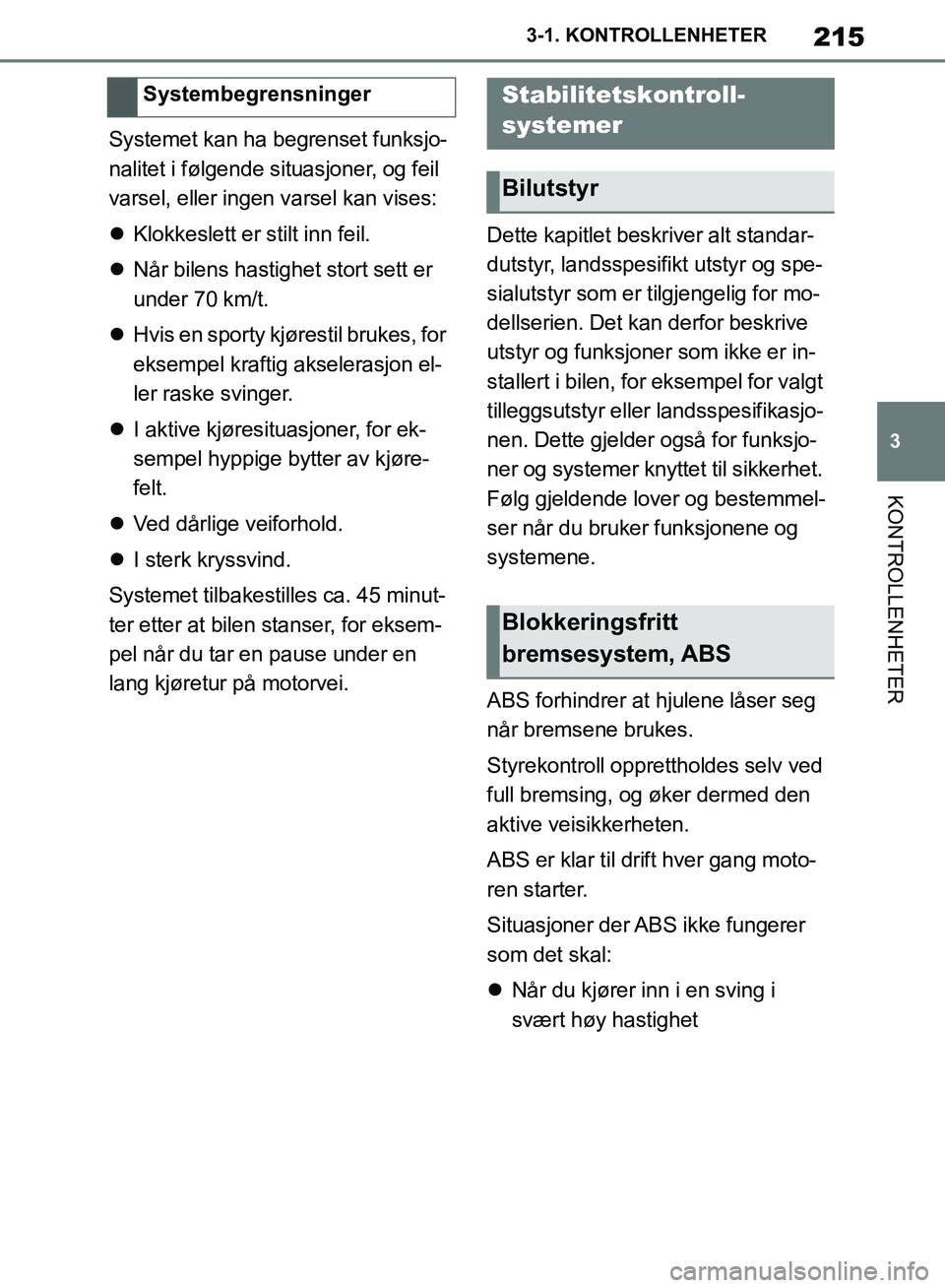 TOYOTA SUPRA 2019  Instruksjoner for bruk (in Norwegian) 215
3
Brukerhåndbok for Supra 3-1. KONTROLLENHETER
KONTROLLENHETER
Systemet kan ha begrenset funksjo-
nalitet i følgende situasjoner, og feil 
varsel, eller ingen varsel kan vises:

Klokkeslett e
