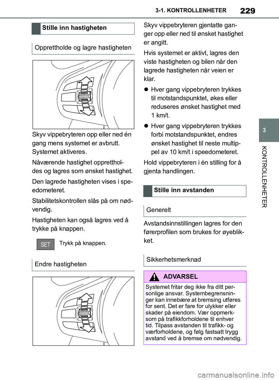TOYOTA SUPRA 2019  Instruksjoner for bruk (in Norwegian) 229
3
Brukerhåndbok for Supra 3-1. KONTROLLENHETER
KONTROLLENHETER
Skyv vippebryteren opp eller ned én 
gang mens systemet er avbrutt. 
Systemet aktiveres.
Nåværende hastighet oppretthol-
des og l