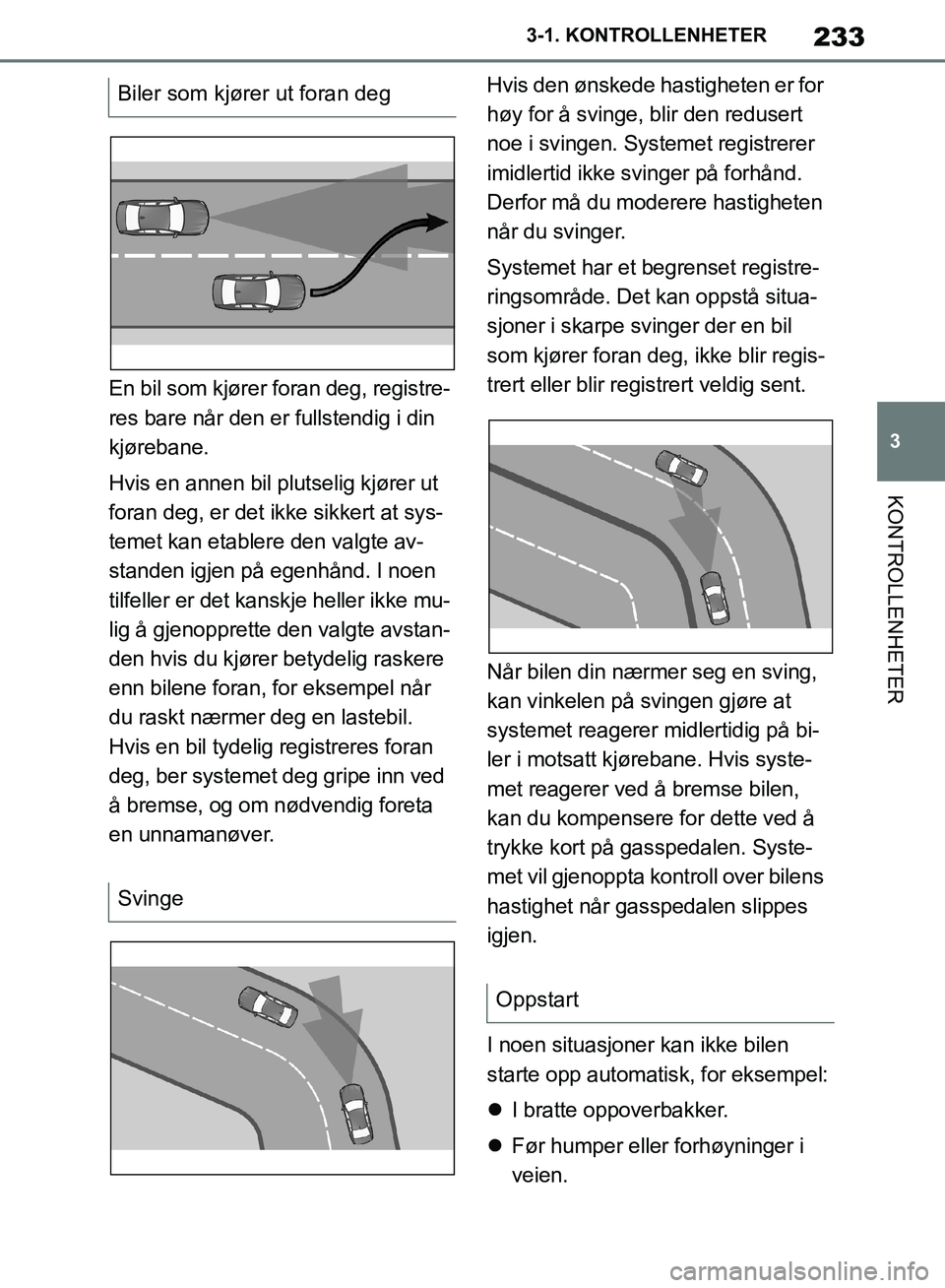 TOYOTA SUPRA 2019 Instruksjoner for bruk (in Norwegian) 233
3
Brukerhåndbok for Supra 3-1. KONTROLLENHETER
KONTROLLENHETER
En bil som kjører foran deg, registre-
res bare når den er fullstendig i din
kjørebane.
Hvis en annen bil plutselig kjører ut
TOYOTA SUPRA 2019 Instruksjoner for bruk (in Norwegian) 233
3
Brukerhåndbok for Supra 3-1. KONTROLLENHETER
KONTROLLENHETER
En bil som kjører foran deg, registre-
res bare når den er fullstendig i din
kjørebane.
Hvis en annen bil plutselig kjører ut