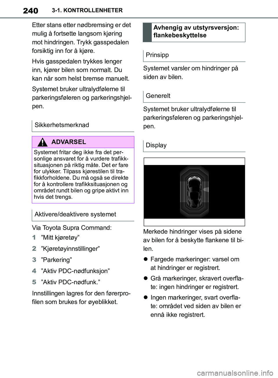 TOYOTA SUPRA 2019  Instruksjoner for bruk (in Norwegian) 240
Brukerhåndbok for Supra3-1. KONTROLLENHETER
Etter stans etter nødbremsing er det 
mulig å fortsette langsom kjøring 
mot hindringen. Trykk gasspedalen 
forsiktig inn for å kjøre.
Hvis gasspe