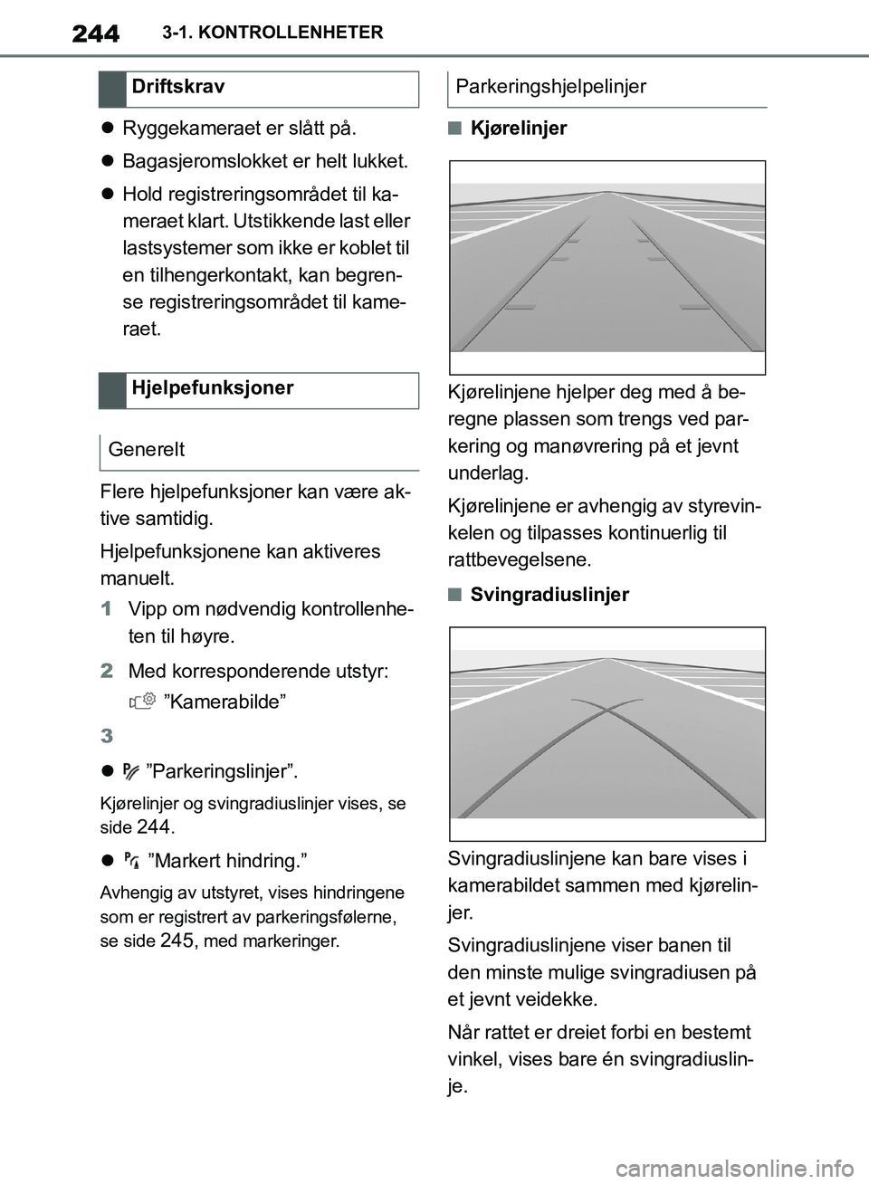 TOYOTA SUPRA 2019  Instruksjoner for bruk (in Norwegian) 244
Brukerhåndbok for Supra3-1. KONTROLLENHETER

Ryggekameraet er slått på.
 Bagasjeromslokket er helt lukket.
 Hold registreringsområdet til ka-
meraet klart. Utstikkende last eller 
las