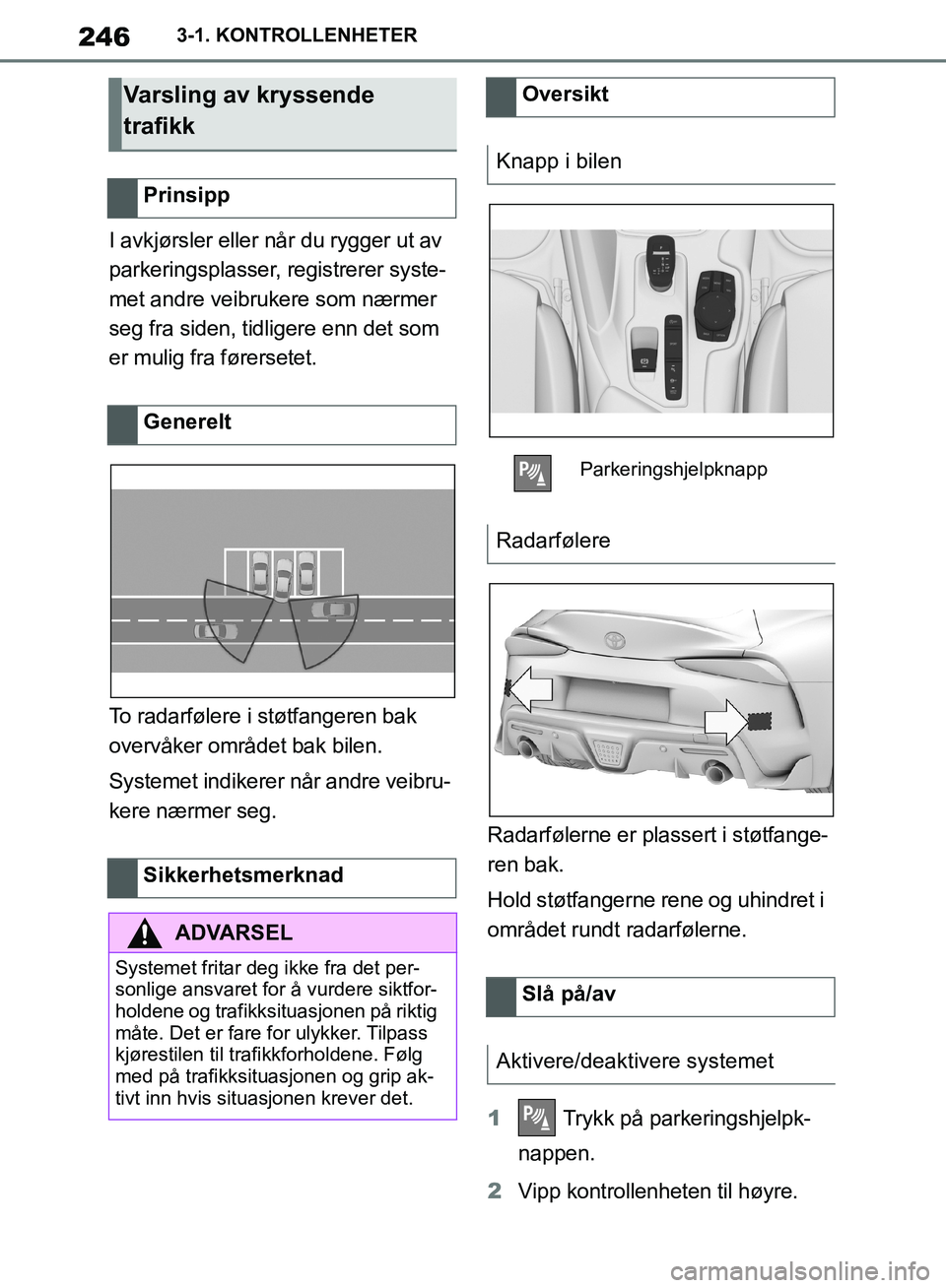 TOYOTA SUPRA 2019  Instruksjoner for bruk (in Norwegian) 246
Brukerhåndbok for Supra3-1. KONTROLLENHETER
I avkjørsler eller når du rygger ut av 
parkeringsplasser, registrerer syste-
met andre veibrukere som nærmer 
seg fra siden, tidligere enn det som 