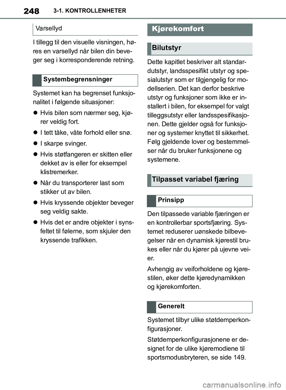 TOYOTA SUPRA 2019  Instruksjoner for bruk (in Norwegian) 248
Brukerhåndbok for Supra3-1. KONTROLLENHETER
I tillegg til den visuelle visningen, hø-
res en varsellyd når bilen din beve-
ger seg i korresponderende retning.
Systemet kan ha begrenset funksjo-