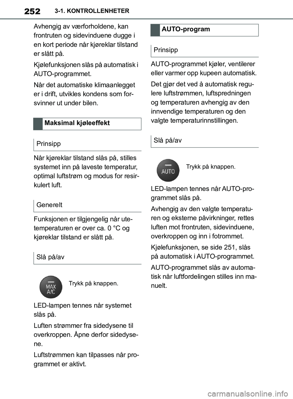 TOYOTA SUPRA 2019  Instruksjoner for bruk (in Norwegian) 252
Brukerhåndbok for Supra3-1. KONTROLLENHETER
Avhengig av værforholdene, kan 
frontruten og sidevinduene dugge i 
en kort periode når kjøreklar tilstand 
er slått på.
Kjølefunksjonen slås p