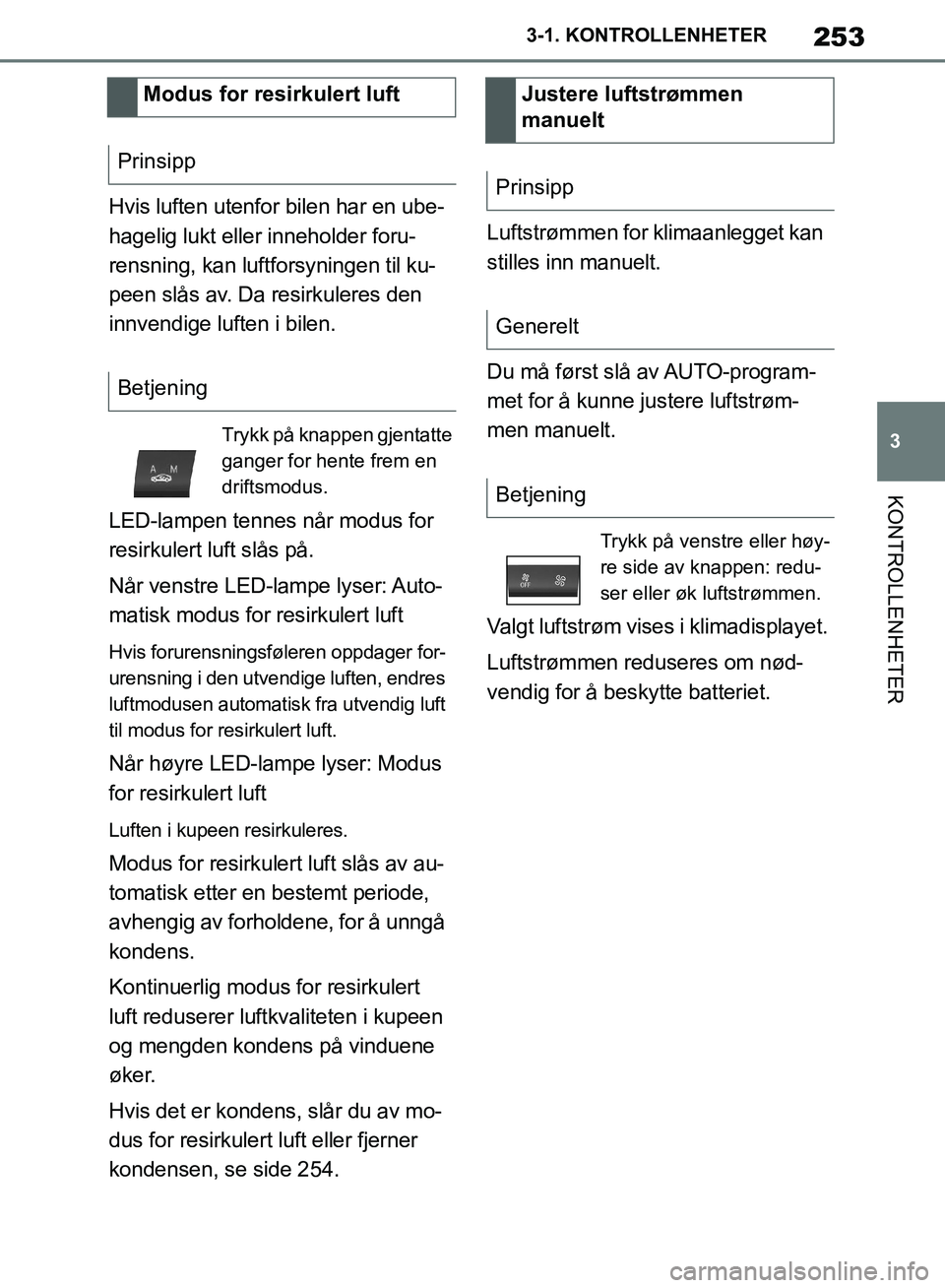 TOYOTA SUPRA 2019  Instruksjoner for bruk (in Norwegian) 253
3
Brukerhåndbok for Supra 3-1. KONTROLLENHETER
KONTROLLENHETER
Hvis luften utenfor bilen har en ube-
hagelig lukt eller inneholder foru-
rensning, kan luftforsyningen til ku-
peen slås av. Da re