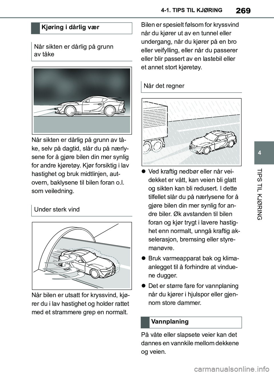 TOYOTA SUPRA 2019  Instruksjoner for bruk (in Norwegian) 269
4
Brukerhåndbok for Supra 4-1. TIPS TIL KJØRING
TIPS TIL KJØRING
Når sikten er dårlig på grunn av tå-
ke, selv på dagtid, slår du på nærly-
sene for å gjøre bilen din mer synlig 
for 