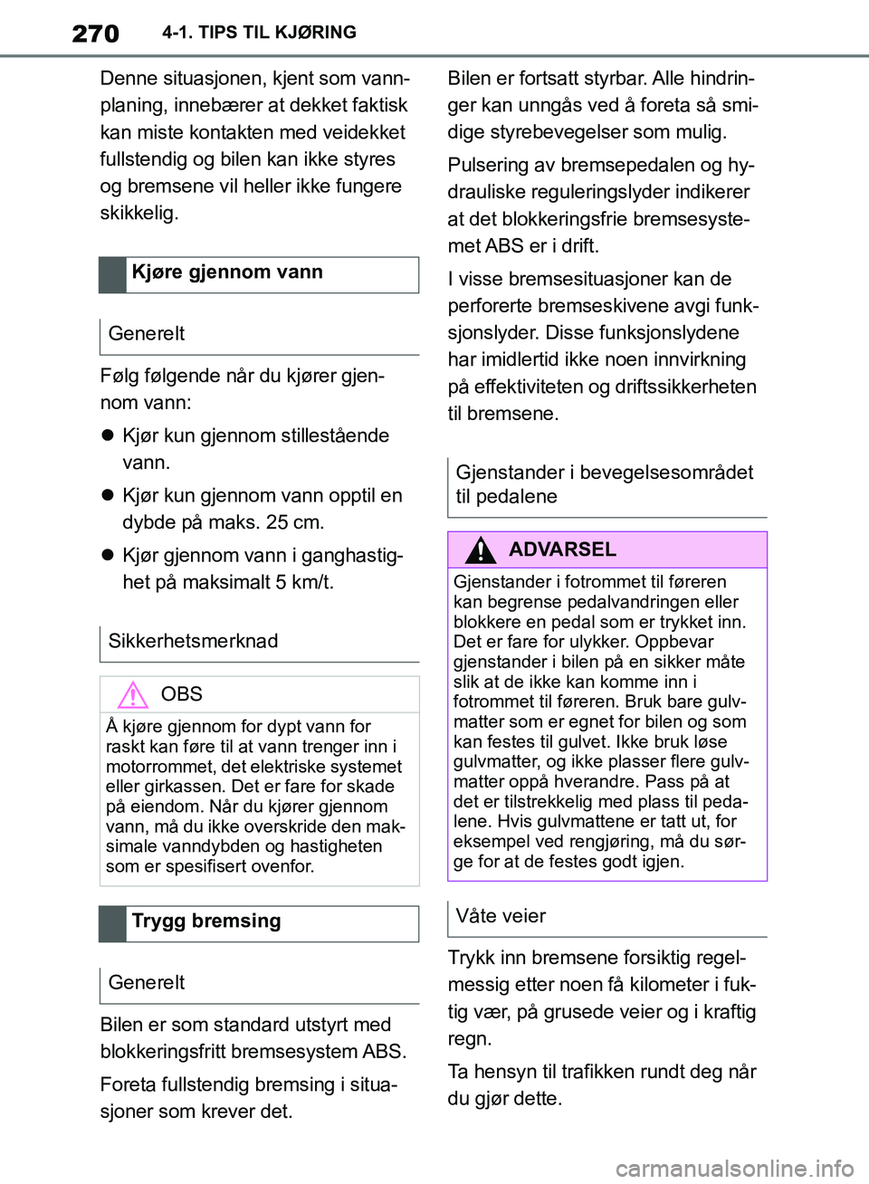 TOYOTA SUPRA 2019 Instruksjoner for bruk (in Norwegian) 270
Brukerhåndbok for Supra4-1. TIPS TIL KJØRING
Denne situasjonen, kjent som vann-
planing, innebærer at
dekket faktisk
kan miste kontakten med veidekket
fullstendig og bilen kan ikke styres
o TOYOTA SUPRA 2019 Instruksjoner for bruk (in Norwegian) 270
Brukerhåndbok for Supra4-1. TIPS TIL KJØRING
Denne situasjonen, kjent som vann-
planing, innebærer at
dekket faktisk
kan miste kontakten med veidekket
fullstendig og bilen kan ikke styres
o