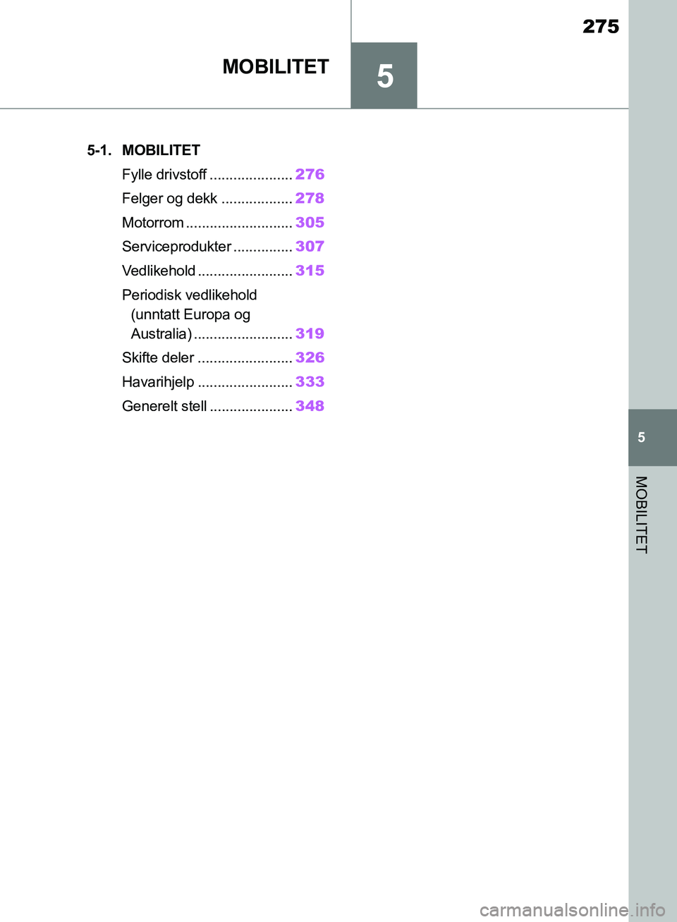 TOYOTA SUPRA 2019 Instruksjoner for bruk (in Norwegian) 5
275
Brukerhåndbok for Supra
5
MOBILITET
MOBILITET
.5-1. MOBILITETFylle drivstoff ..................... 276
Felger og dekk .................. 278
Motorrom ........................... 305
Serviceprod TOYOTA SUPRA 2019 Instruksjoner for bruk (in Norwegian) 5
275
Brukerhåndbok for Supra
5
MOBILITET
MOBILITET
.5-1. MOBILITETFylle drivstoff ..................... 276
Felger og dekk .................. 278
Motorrom ........................... 305
Serviceprod