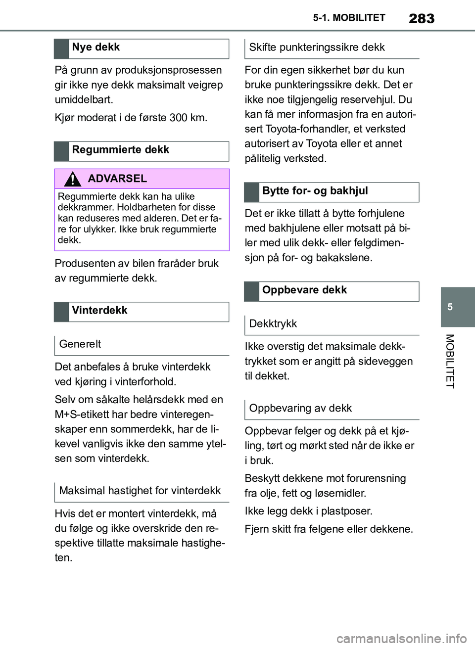 TOYOTA SUPRA 2019  Instruksjoner for bruk (in Norwegian) 283
5
Brukerhåndbok for Supra 5-1. MOBILITET
MOBILITET
På grunn av produksjonsprosessen 
gir ikke nye dekk maksimalt veigrep 
umiddelbart.
Kjør moderat i de første 300 km.
Produsenten av bilen fra