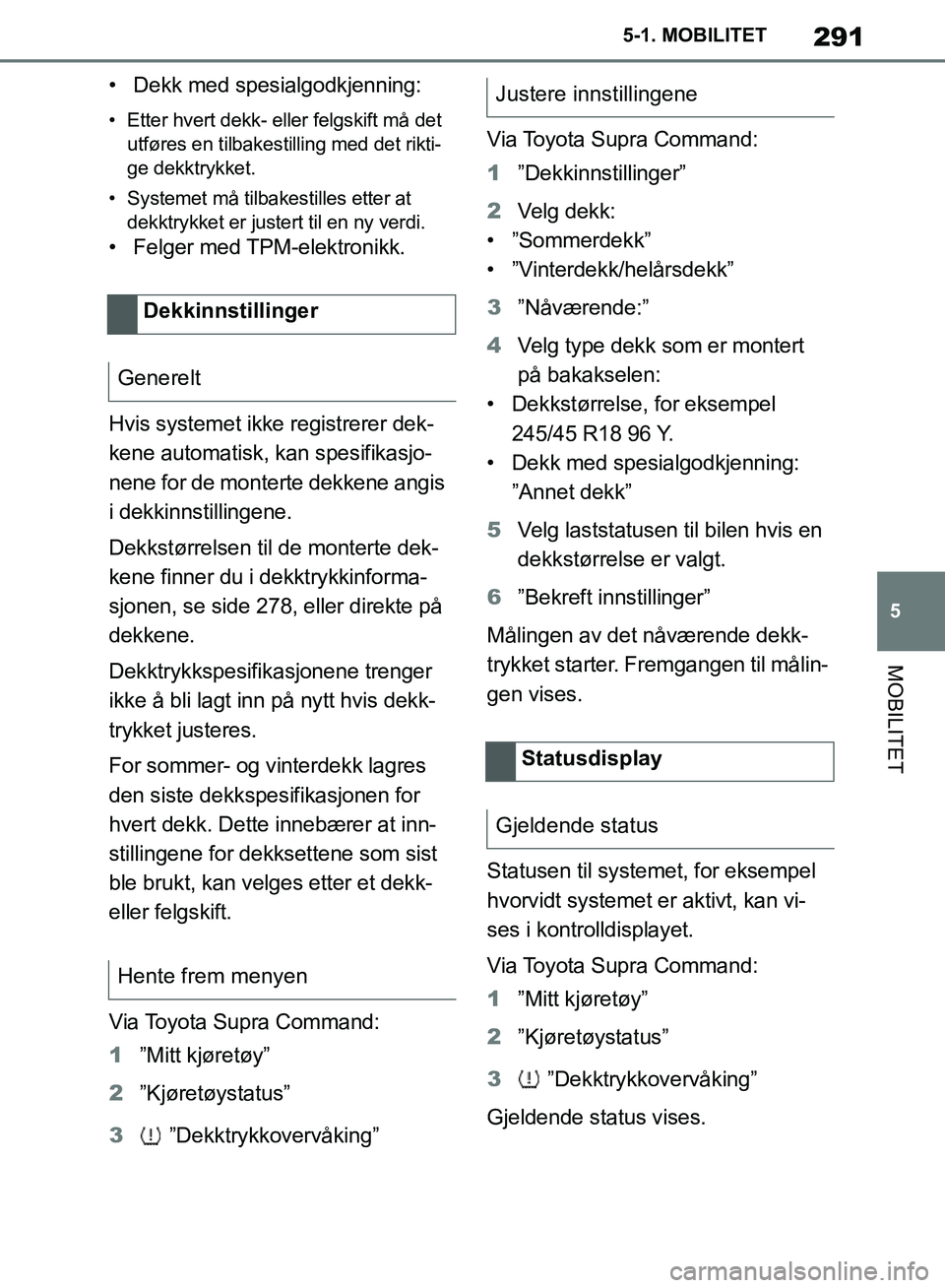 TOYOTA SUPRA 2019 Instruksjoner for bruk (in Norwegian) 291
5
Brukerhåndbok for Supra 5-1. MOBILITET
MOBILITET
• Dekk med spesialgodkjenning:
• Etter hvert dekk- eller felgskift må det
utføres en tilbakestilling med det rikti-
ge dekktrykket.
• S TOYOTA SUPRA 2019 Instruksjoner for bruk (in Norwegian) 291
5
Brukerhåndbok for Supra 5-1. MOBILITET
MOBILITET
• Dekk med spesialgodkjenning:
• Etter hvert dekk- eller felgskift må det
utføres en tilbakestilling med det rikti-
ge dekktrykket.
• S