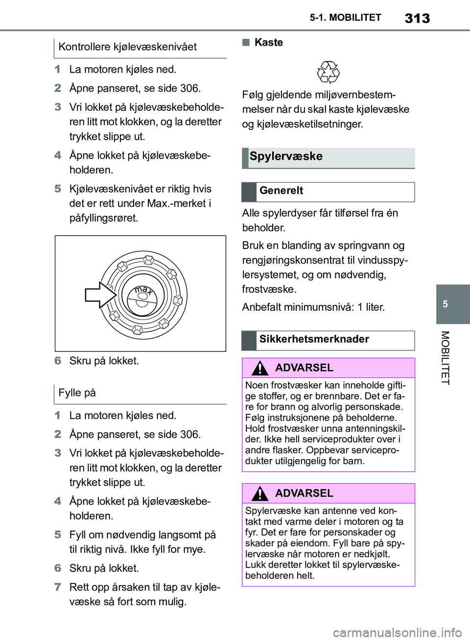 TOYOTA SUPRA 2019 Instruksjoner for bruk (in Norwegian) 313
5
Brukerhåndbok for Supra 5-1. MOBILITET
MOBILITET
1
La motoren kjøles ned.
2 Åpne panseret, se side 306.
3 Vri lokket på kjølevæskebeholde-
ren litt mot klokken, og la deretter
trykket sli TOYOTA SUPRA 2019 Instruksjoner for bruk (in Norwegian) 313
5
Brukerhåndbok for Supra 5-1. MOBILITET
MOBILITET
1
La motoren kjøles ned.
2 Åpne panseret, se side 306.
3 Vri lokket på kjølevæskebeholde-
ren litt mot klokken, og la deretter
trykket sli