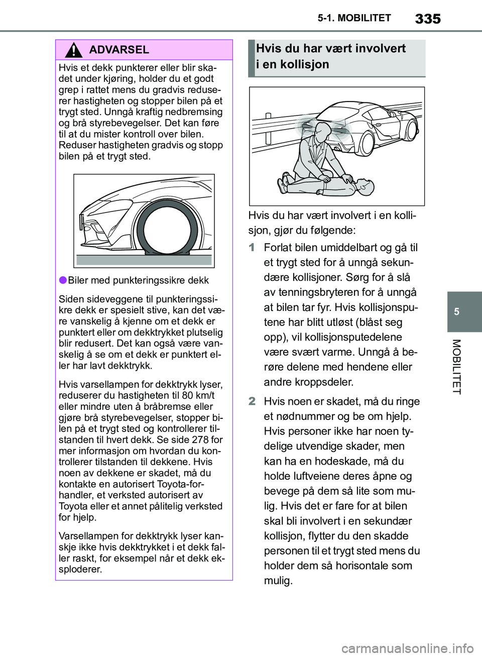 TOYOTA SUPRA 2019 Instruksjoner for bruk (in Norwegian) 335
5
Brukerhåndbok for Supra 5-1. MOBILITET
MOBILITET
Hvis du har vært involvert i en kolli-
sjon, gjør du følgende:
1
Forlat bilen umiddelbart og gå til
et trygt sted for å unngå sekun-
dær TOYOTA SUPRA 2019 Instruksjoner for bruk (in Norwegian) 335
5
Brukerhåndbok for Supra 5-1. MOBILITET
MOBILITET
Hvis du har vært involvert i en kolli-
sjon, gjør du følgende:
1
Forlat bilen umiddelbart og gå til
et trygt sted for å unngå sekun-
dær