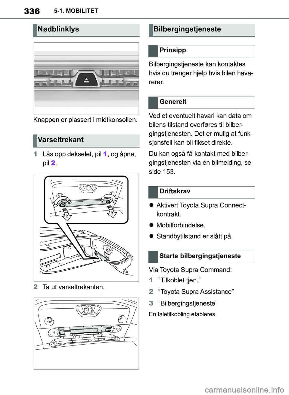 TOYOTA SUPRA 2019 Instruksjoner for bruk (in Norwegian) 336
Brukerhåndbok for Supra5-1. MOBILITET
Knappen er plassert i midtkonsollen.
1
Lås opp dekselet, pil 1, og åpne,
pil 2.
2 Ta ut varseltrekanten. Bilbergingstjeneste kan kontaktes
hvis du tren TOYOTA SUPRA 2019 Instruksjoner for bruk (in Norwegian) 336
Brukerhåndbok for Supra5-1. MOBILITET
Knappen er plassert i midtkonsollen.
1
Lås opp dekselet, pil 1, og åpne,
pil 2.
2 Ta ut varseltrekanten. Bilbergingstjeneste kan kontaktes
hvis du tren