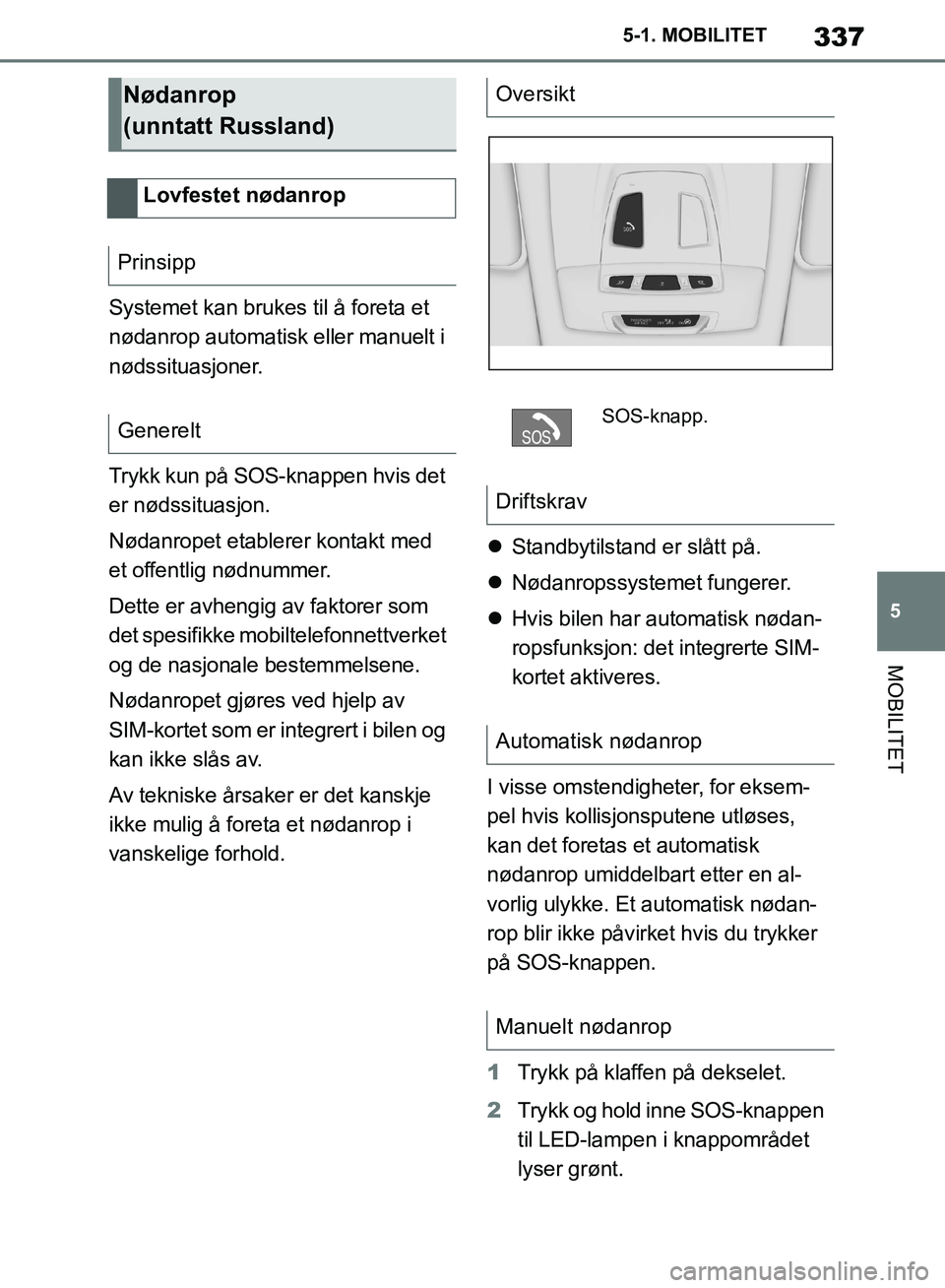 TOYOTA SUPRA 2019 Instruksjoner for bruk (in Norwegian) 337
5
Brukerhåndbok for Supra 5-1. MOBILITET
MOBILITET
Systemet kan brukes til å foreta et
nødanrop automatisk eller manuelt i
nødssituasjoner.
Trykk kun på SOS-knappen hvis det
er nødssituas TOYOTA SUPRA 2019 Instruksjoner for bruk (in Norwegian) 337
5
Brukerhåndbok for Supra 5-1. MOBILITET
MOBILITET
Systemet kan brukes til å foreta et
nødanrop automatisk eller manuelt i
nødssituasjoner.
Trykk kun på SOS-knappen hvis det
er nødssituas