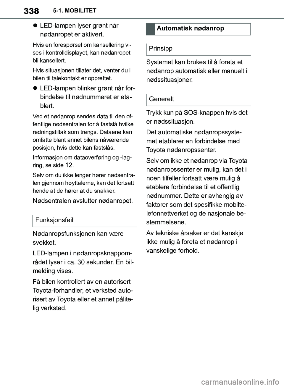 TOYOTA SUPRA 2019 Instruksjoner for bruk (in Norwegian) 338
Brukerhåndbok for Supra5-1. MOBILITET
LED-lampen lyser grønt når
nødanropet er aktivert.
Hvis en forespørsel om kansellering vi-
ses i kontrolldisplayet, kan nødanropet
bli kansellert. TOYOTA SUPRA 2019 Instruksjoner for bruk (in Norwegian) 338
Brukerhåndbok for Supra5-1. MOBILITET
LED-lampen lyser grønt når
nødanropet er aktivert.
Hvis en forespørsel om kansellering vi-
ses i kontrolldisplayet, kan nødanropet
bli kansellert.
