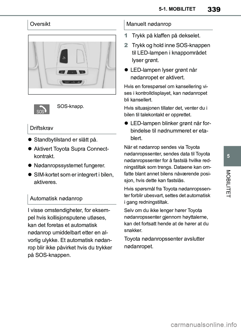 TOYOTA SUPRA 2019 Instruksjoner for bruk (in Norwegian) 339
5
Brukerhåndbok for Supra 5-1. MOBILITET
MOBILITET
Standbytilstand er slått på.
Aktivert Toyota Supra Connect-
kontrakt.
Nødanropssystemet fungerer.
SIM-kortet som er integrert TOYOTA SUPRA 2019 Instruksjoner for bruk (in Norwegian) 339
5
Brukerhåndbok for Supra 5-1. MOBILITET
MOBILITET
Standbytilstand er slått på.
Aktivert Toyota Supra Connect-
kontrakt.
Nødanropssystemet fungerer.
SIM-kortet som er integrert