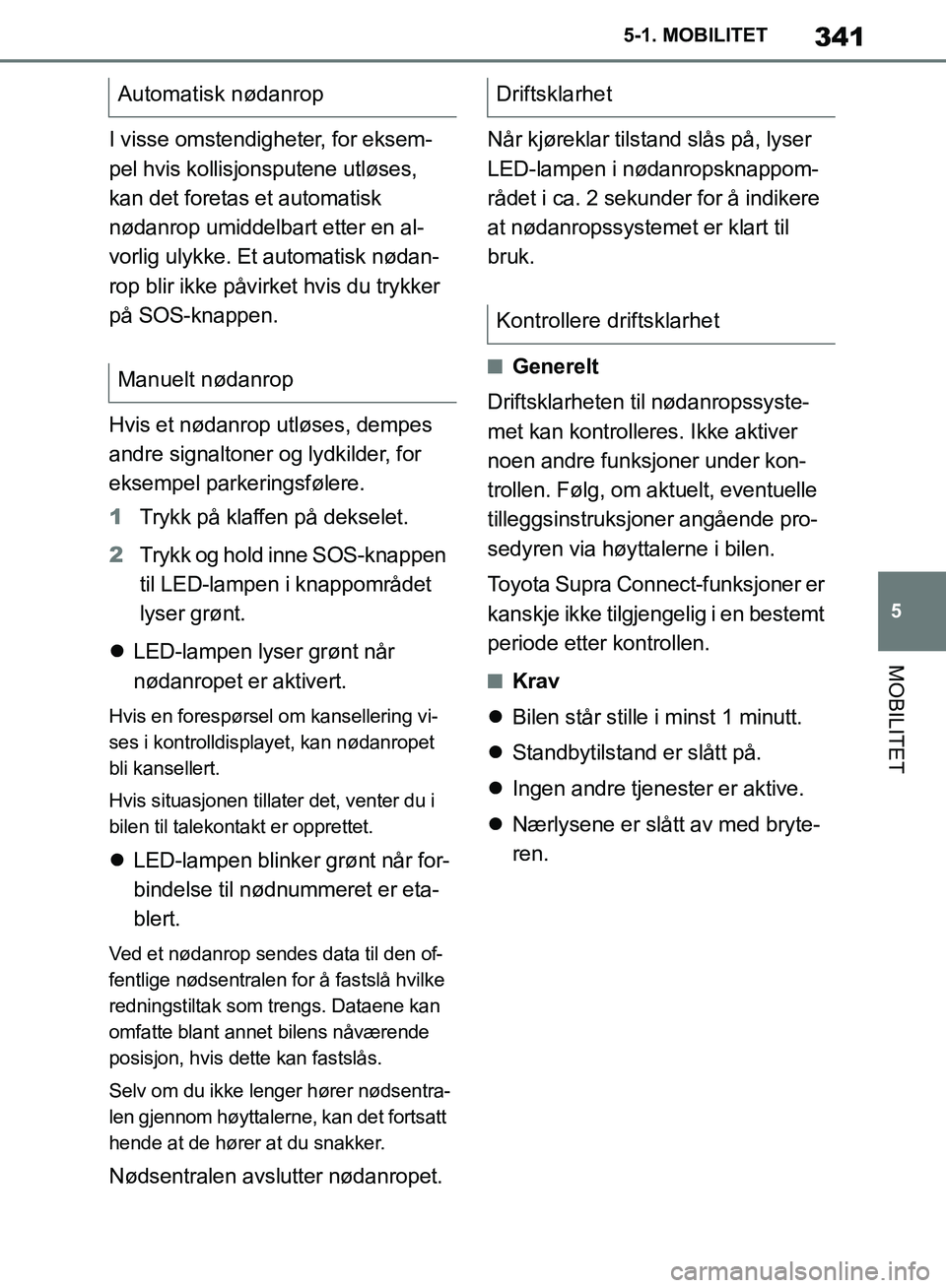 TOYOTA SUPRA 2019 Instruksjoner for bruk (in Norwegian) 341
5
Brukerhåndbok for Supra 5-1. MOBILITET
MOBILITET
I visse omstendigheter, for eksem-
pel hvis kollisjonsputene utløses,
kan det foretas et automatisk
nødanrop umiddelbart etter en al-
vorlig TOYOTA SUPRA 2019 Instruksjoner for bruk (in Norwegian) 341
5
Brukerhåndbok for Supra 5-1. MOBILITET
MOBILITET
I visse omstendigheter, for eksem-
pel hvis kollisjonsputene utløses,
kan det foretas et automatisk
nødanrop umiddelbart etter en al-
vorlig
