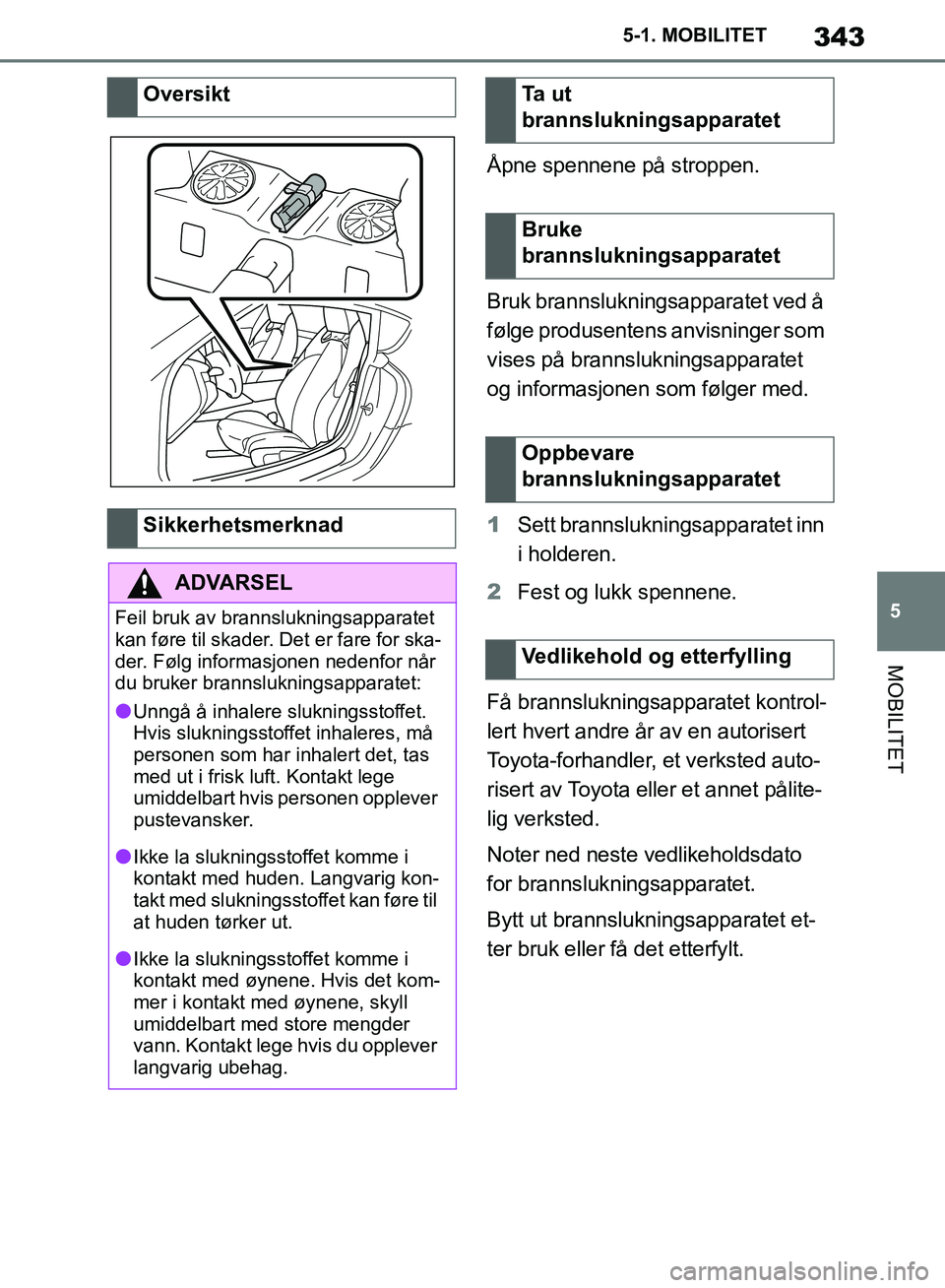 TOYOTA SUPRA 2019 Instruksjoner for bruk (in Norwegian) 343
5
Brukerhåndbok for Supra 5-1. MOBILITET
MOBILITET
Åpne spennene på stroppen.
Bruk brannslukningsapparatet ved å
følge produsentens anvisninger som
vises på brannslukningsapparatet
og inf TOYOTA SUPRA 2019 Instruksjoner for bruk (in Norwegian) 343
5
Brukerhåndbok for Supra 5-1. MOBILITET
MOBILITET
Åpne spennene på stroppen.
Bruk brannslukningsapparatet ved å
følge produsentens anvisninger som
vises på brannslukningsapparatet
og inf