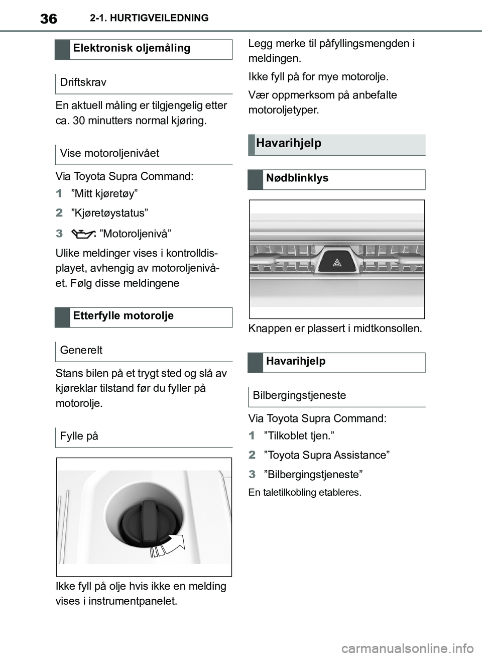 TOYOTA SUPRA 2019 Instruksjoner for bruk (in Norwegian) 36
Brukerhåndbok for Supra2-1. HURTIGVEILEDNING
En aktuell måling er tilgjengelig etter
ca. 30 minutters normal kjøring.
Via Toyota Supra Command:
1
”Mitt kjøretøy”
2 ”Kjøretøystatus”
TOYOTA SUPRA 2019 Instruksjoner for bruk (in Norwegian) 36
Brukerhåndbok for Supra2-1. HURTIGVEILEDNING
En aktuell måling er tilgjengelig etter
ca. 30 minutters normal kjøring.
Via Toyota Supra Command:
1
”Mitt kjøretøy”
2 ”Kjøretøystatus”