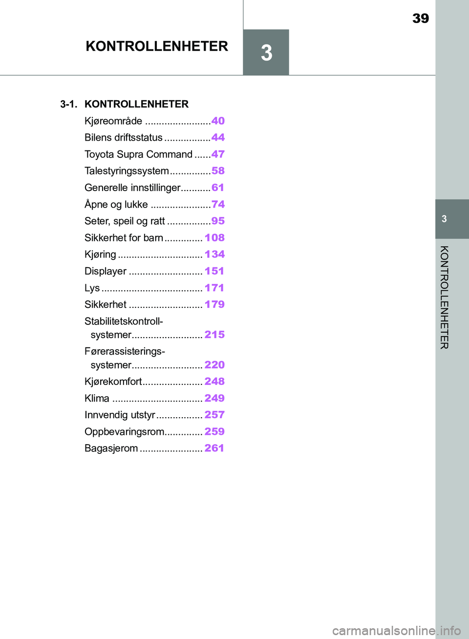 TOYOTA SUPRA 2019 Instruksjoner for bruk (in Norwegian) 3
39
Brukerhåndbok for Supra
3
KONTROLLENHETER
KONTROLLENHETER
.3-1. KONTROLLENHETERKjøreområde ........................ 40
Bilens driftsstatus ................. 44
Toyota Supra Command ...... 47
T TOYOTA SUPRA 2019 Instruksjoner for bruk (in Norwegian) 3
39
Brukerhåndbok for Supra
3
KONTROLLENHETER
KONTROLLENHETER
.3-1. KONTROLLENHETERKjøreområde ........................ 40
Bilens driftsstatus ................. 44
Toyota Supra Command ...... 47
T