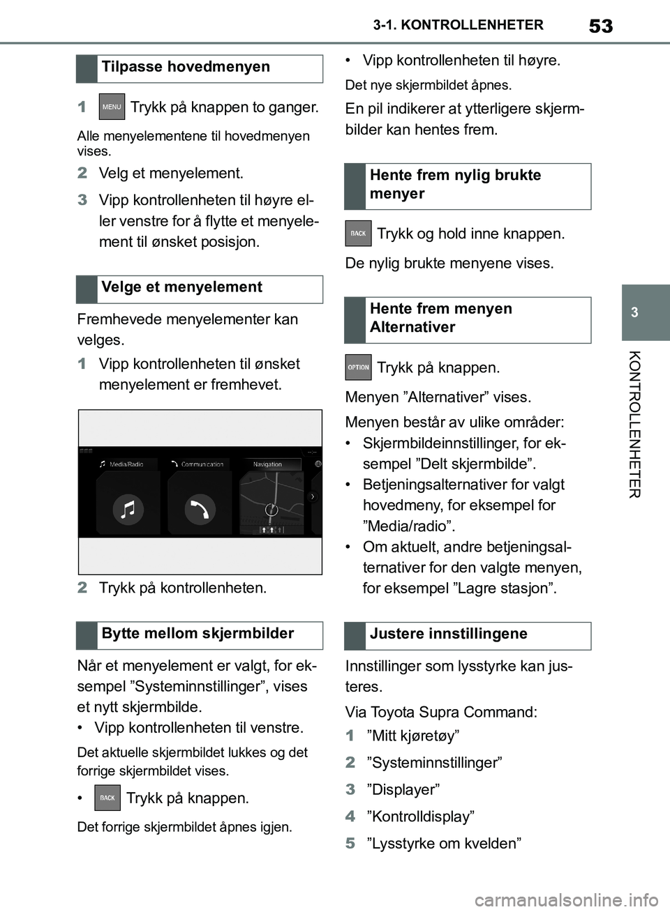 TOYOTA SUPRA 2019 Instruksjoner for bruk (in Norwegian) 53
3
Brukerhåndbok for Supra 3-1. KONTROLLENHETER
KONTROLLENHETER
1
Trykk på knappen to ganger.
Alle menyelementene til hovedmenyen
vises.
2Velg et menyelement.
3 Vipp kontrollenheten til høyre e TOYOTA SUPRA 2019 Instruksjoner for bruk (in Norwegian) 53
3
Brukerhåndbok for Supra 3-1. KONTROLLENHETER
KONTROLLENHETER
1
Trykk på knappen to ganger.
Alle menyelementene til hovedmenyen
vises.
2Velg et menyelement.
3 Vipp kontrollenheten til høyre e