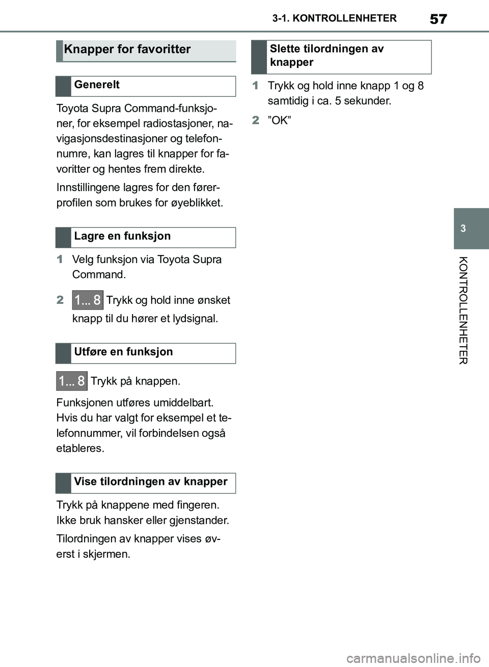 TOYOTA SUPRA 2019 Instruksjoner for bruk (in Norwegian) 57
3
Brukerhåndbok for Supra 3-1. KONTROLLENHETER
KONTROLLENHETER
Toyota Supra Command-funksjo-
ner, for eksempel radiostasjoner, na-
vigasjonsdestinasjoner og telefon-
numre, kan lagres til knapper TOYOTA SUPRA 2019 Instruksjoner for bruk (in Norwegian) 57
3
Brukerhåndbok for Supra 3-1. KONTROLLENHETER
KONTROLLENHETER
Toyota Supra Command-funksjo-
ner, for eksempel radiostasjoner, na-
vigasjonsdestinasjoner og telefon-
numre, kan lagres til knapper