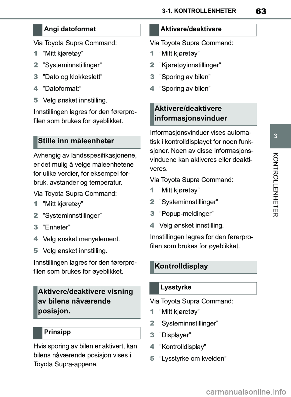 TOYOTA SUPRA 2019 Instruksjoner for bruk (in Norwegian) 63
3
Brukerhåndbok for Supra 3-1. KONTROLLENHETER
KONTROLLENHETER
Via Toyota Supra Command:
1
”Mitt kjøretøy”
2 ”Systeminnstillinger”
3 ”Dato og klokkeslett”
4 ”Datoformat:”
5 Velg TOYOTA SUPRA 2019 Instruksjoner for bruk (in Norwegian) 63
3
Brukerhåndbok for Supra 3-1. KONTROLLENHETER
KONTROLLENHETER
Via Toyota Supra Command:
1
”Mitt kjøretøy”
2 ”Systeminnstillinger”
3 ”Dato og klokkeslett”
4 ”Datoformat:”
5 Velg