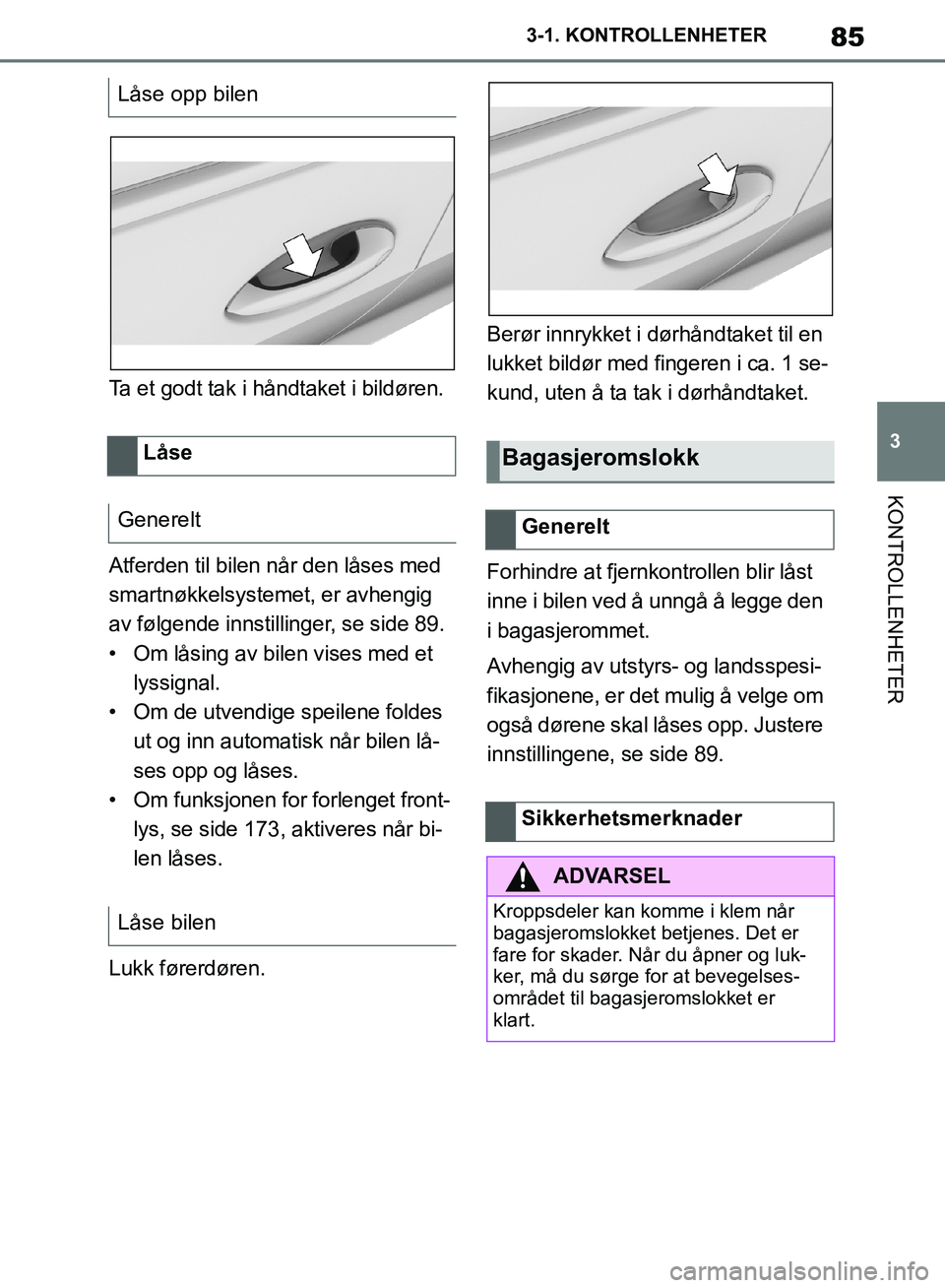 TOYOTA SUPRA 2019 Instruksjoner for bruk (in Norwegian) 85
3
Brukerhåndbok for Supra 3-1. KONTROLLENHETER
KONTROLLENHETER
Ta et godt tak i håndtaket i bildøren.
Atferden til bilen når den låses med
smartnøkkelsystemet, er avhengig
av følgende inns TOYOTA SUPRA 2019 Instruksjoner for bruk (in Norwegian) 85
3
Brukerhåndbok for Supra 3-1. KONTROLLENHETER
KONTROLLENHETER
Ta et godt tak i håndtaket i bildøren.
Atferden til bilen når den låses med
smartnøkkelsystemet, er avhengig
av følgende inns