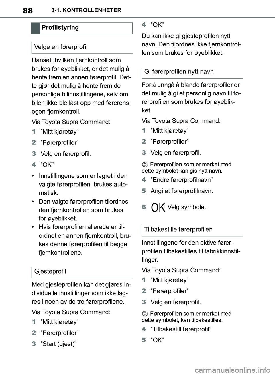 TOYOTA SUPRA 2019 Instruksjoner for bruk (in Norwegian) 88
Brukerhåndbok for Supra3-1. KONTROLLENHETER
Uansett hvilken fjernkontroll som
brukes for øyeblikket, er det mulig å
hente frem en annen førerprofil. Det-
te gjør det mulig å hente frem de
TOYOTA SUPRA 2019 Instruksjoner for bruk (in Norwegian) 88
Brukerhåndbok for Supra3-1. KONTROLLENHETER
Uansett hvilken fjernkontroll som
brukes for øyeblikket, er det mulig å
hente frem en annen førerprofil. Det-
te gjør det mulig å hente frem de