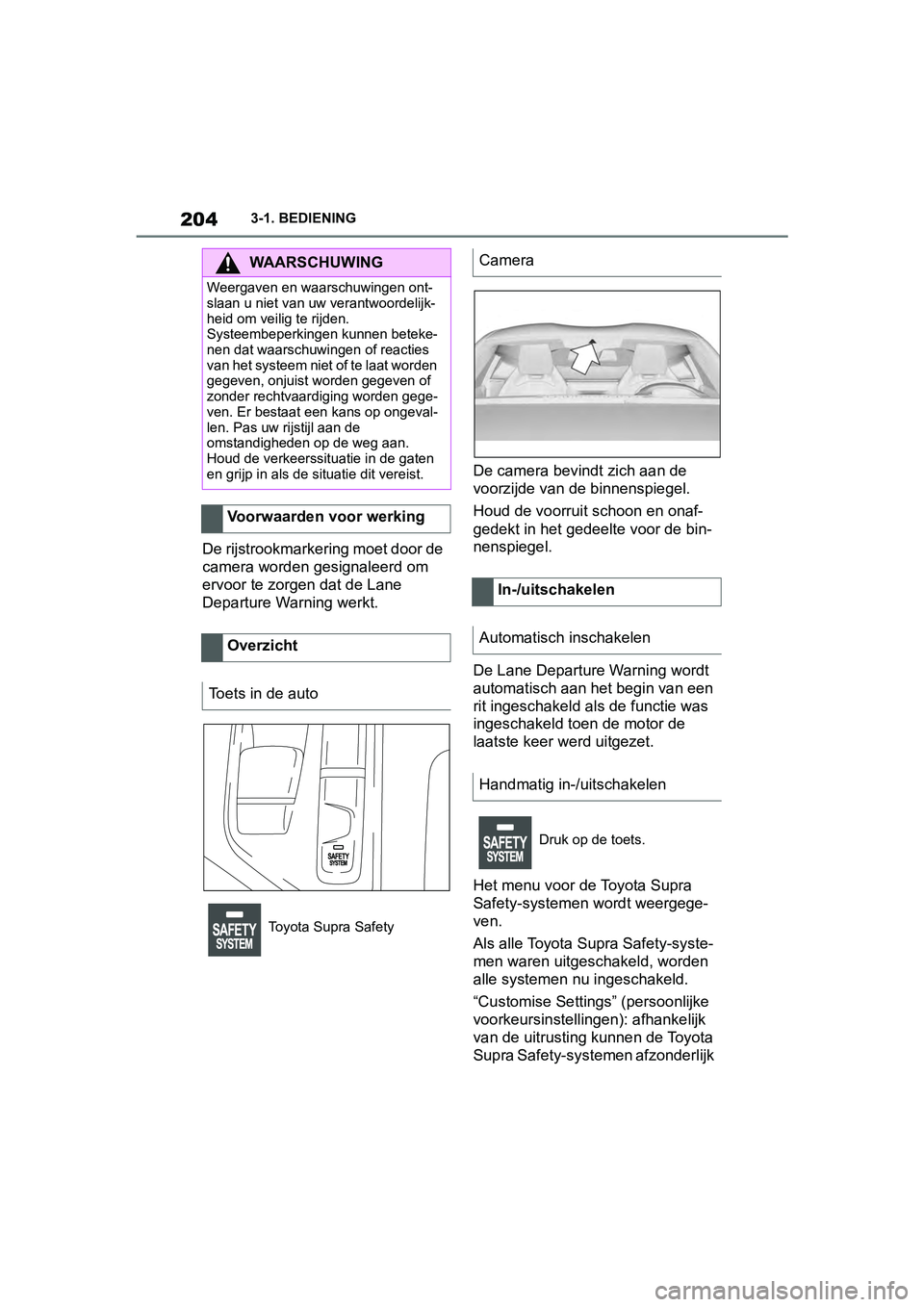 TOYOTA SUPRA 2019 Instructieboekje (in Dutch) 204
Handleiding Supra3-1. BEDIENING
De rijstrookmarkering moet door de
camera worden gesignaleerd om
ervoor te zorgen dat de Lane
Departure Warning werkt.
De camera bevindt zich aan de
voorzijde v TOYOTA SUPRA 2019 Instructieboekje (in Dutch) 204
Handleiding Supra3-1. BEDIENING
De rijstrookmarkering moet door de
camera worden gesignaleerd om
ervoor te zorgen dat de Lane
Departure Warning werkt.
De camera bevindt zich aan de
voorzijde v