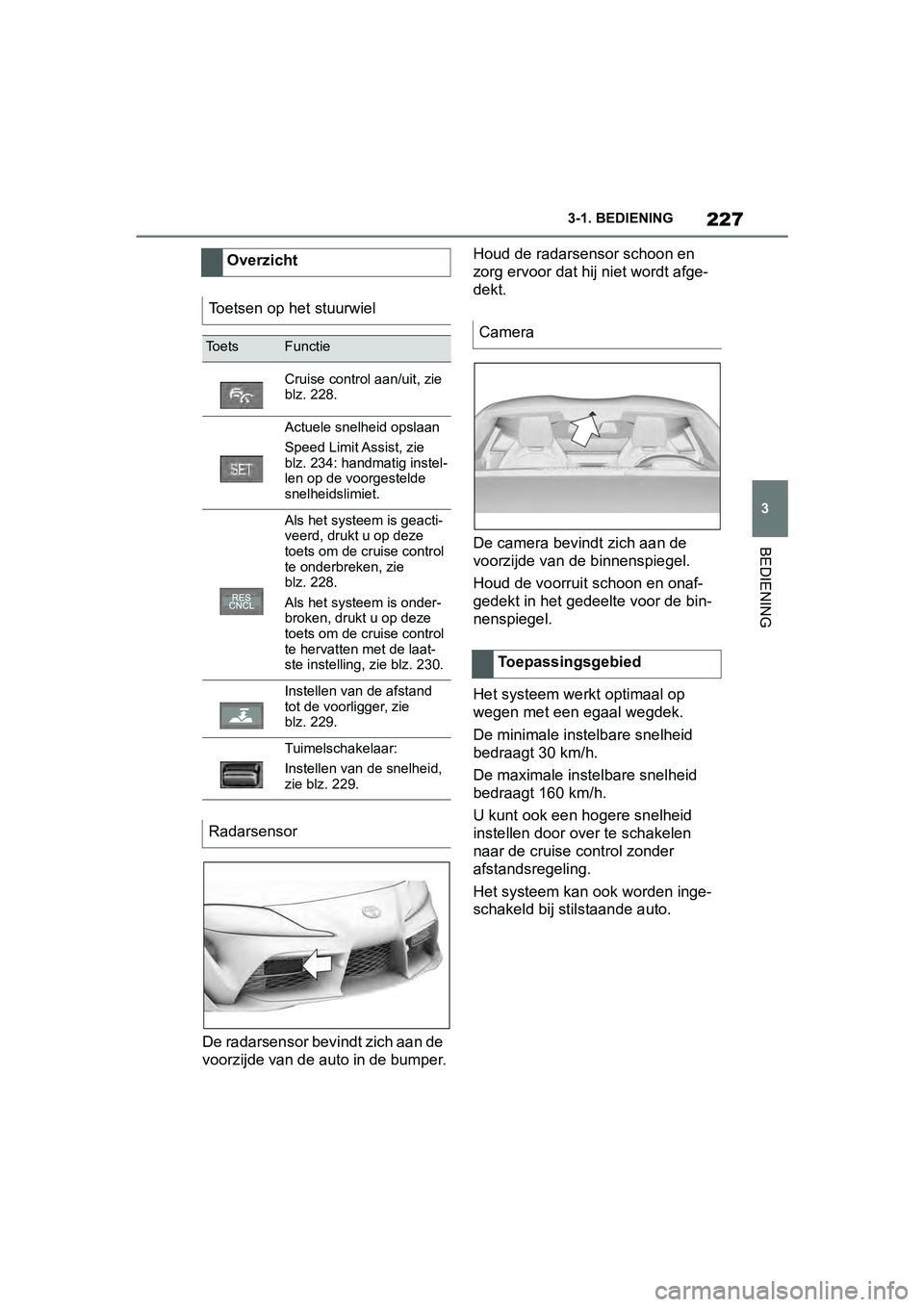 TOYOTA SUPRA 2019 Instructieboekje (in Dutch) 227
3
Handleiding Supra 3-1. BEDIENING
BEDIENING
De radarsensor bevindt zich aan de
voorzijde van de auto in de bumper.
Houd de radarsensor schoon en
zorg ervoor dat hij niet wordt afge-
dekt.
De ca TOYOTA SUPRA 2019 Instructieboekje (in Dutch) 227
3
Handleiding Supra 3-1. BEDIENING
BEDIENING
De radarsensor bevindt zich aan de
voorzijde van de auto in de bumper.
Houd de radarsensor schoon en
zorg ervoor dat hij niet wordt afge-
dekt.
De ca