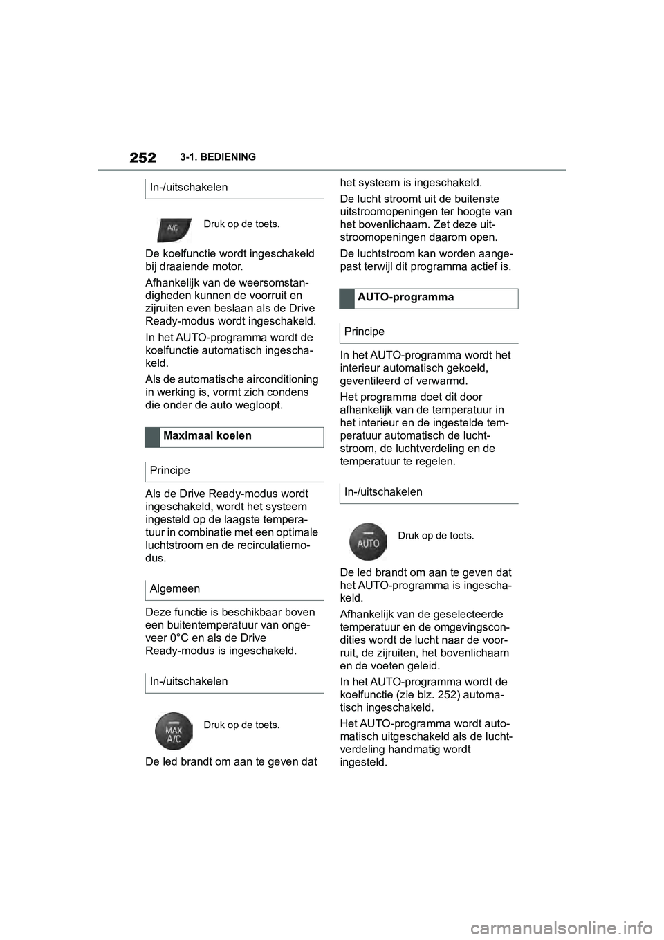 TOYOTA SUPRA 2019  Instructieboekje (in Dutch) 252
Handleiding Supra3-1. BEDIENING
De koelfunctie wordt ingeschakeld 
bij draaiende motor.
Afhankelijk van de weersomstan-
digheden kunnen de voorruit en 
zijruiten even beslaan als de Drive 
Ready-m