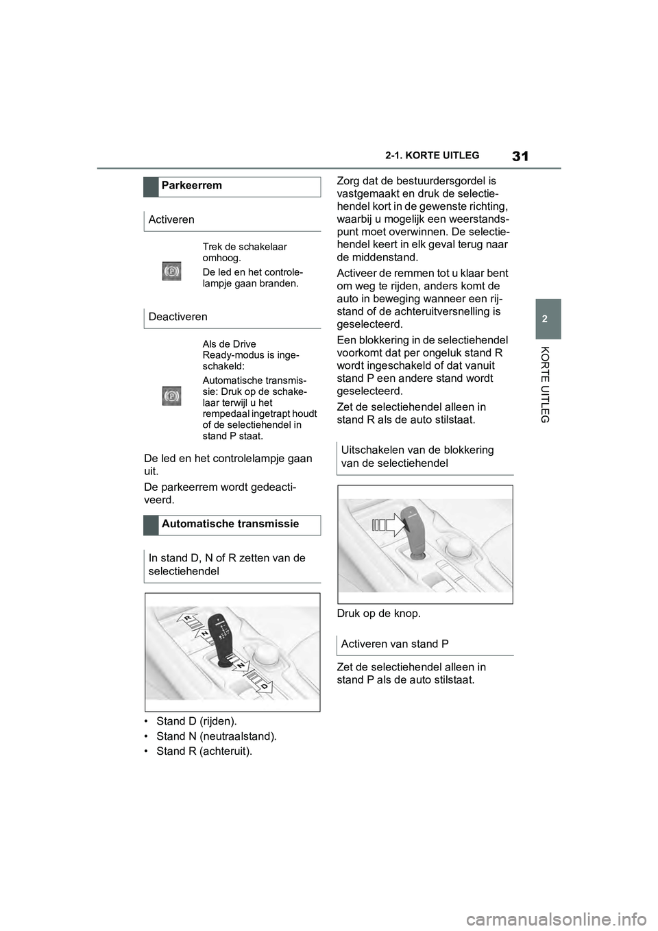 TOYOTA SUPRA 2019  Instructieboekje (in Dutch) 31
2
Handleiding Supra 2-1. KORTE UITLEG
KORTE UITLEG
De led en het controlelampje gaan 
uit.
De parkeerrem wordt gedeacti-
veerd.
• Stand D (rijden).
• Stand N (neutraalstand).
• Stand R (achte