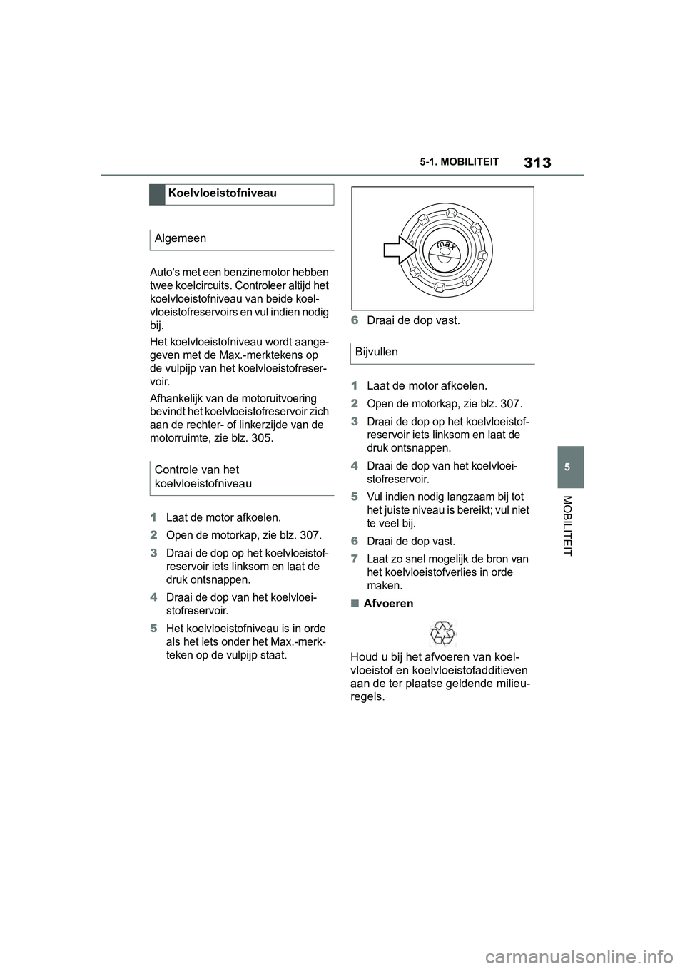 TOYOTA SUPRA 2019 Instructieboekje (in Dutch) 313
5
Handleiding Supra 5-1. MOBILITEIT
MOBILITEIT
Auto's met een benzinemotor hebben
twee koelcircuits. Controleer altijd het
koelvloeistofniveau van beide koel-
vloeistofreservoirs en vul indi TOYOTA SUPRA 2019 Instructieboekje (in Dutch) 313
5
Handleiding Supra 5-1. MOBILITEIT
MOBILITEIT
Auto's met een benzinemotor hebben
twee koelcircuits. Controleer altijd het
koelvloeistofniveau van beide koel-
vloeistofreservoirs en vul indi