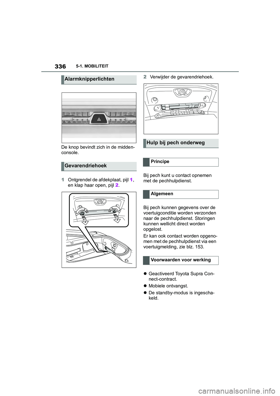 TOYOTA SUPRA 2019 Instructieboekje (in Dutch) 336
Handleiding Supra5-1. MOBILITEIT
De knop bevindt zich in de midden-
console.
1
Ontgrendel de afdekplaat, pijl 1,
en klap haar open, pijl 2. 2
Verwijder de gevarendriehoek.
Bij pech kunt u conta TOYOTA SUPRA 2019 Instructieboekje (in Dutch) 336
Handleiding Supra5-1. MOBILITEIT
De knop bevindt zich in de midden-
console.
1
Ontgrendel de afdekplaat, pijl 1,
en klap haar open, pijl 2. 2
Verwijder de gevarendriehoek.
Bij pech kunt u conta