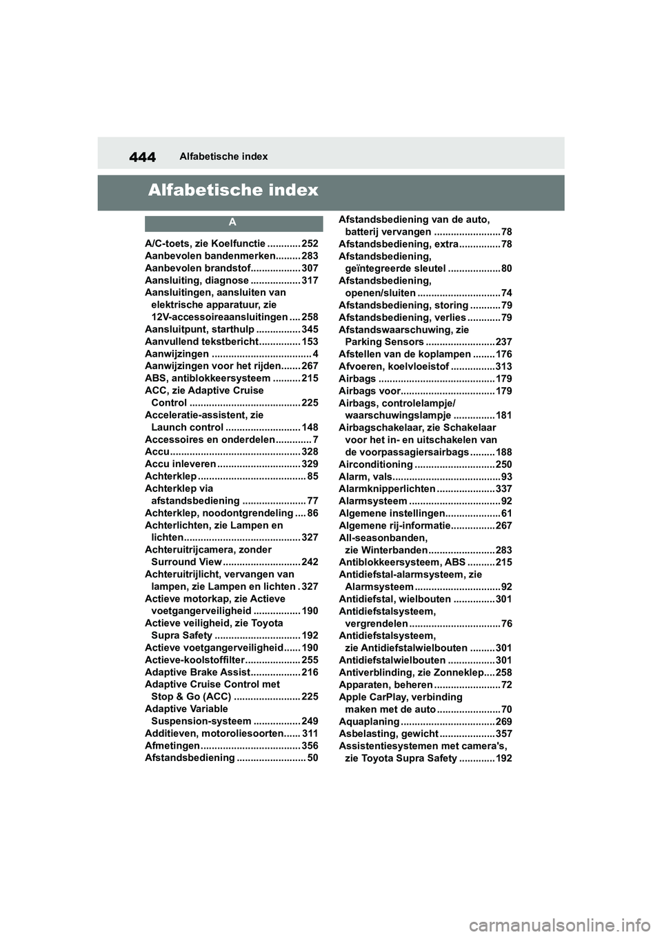 TOYOTA SUPRA 2019 Instructieboekje (in Dutch) 444
Handleiding SupraAlfabetische index
Alfabetische index
A
A/C-toets, zie Koelfunctie ............ 252
Aanbevolen bandenmerken......... 283
Aanbevolen brandstof.................. 307
Aansluiting, di TOYOTA SUPRA 2019 Instructieboekje (in Dutch) 444
Handleiding SupraAlfabetische index
Alfabetische index
A
A/C-toets, zie Koelfunctie ............ 252
Aanbevolen bandenmerken......... 283
Aanbevolen brandstof.................. 307
Aansluiting, di