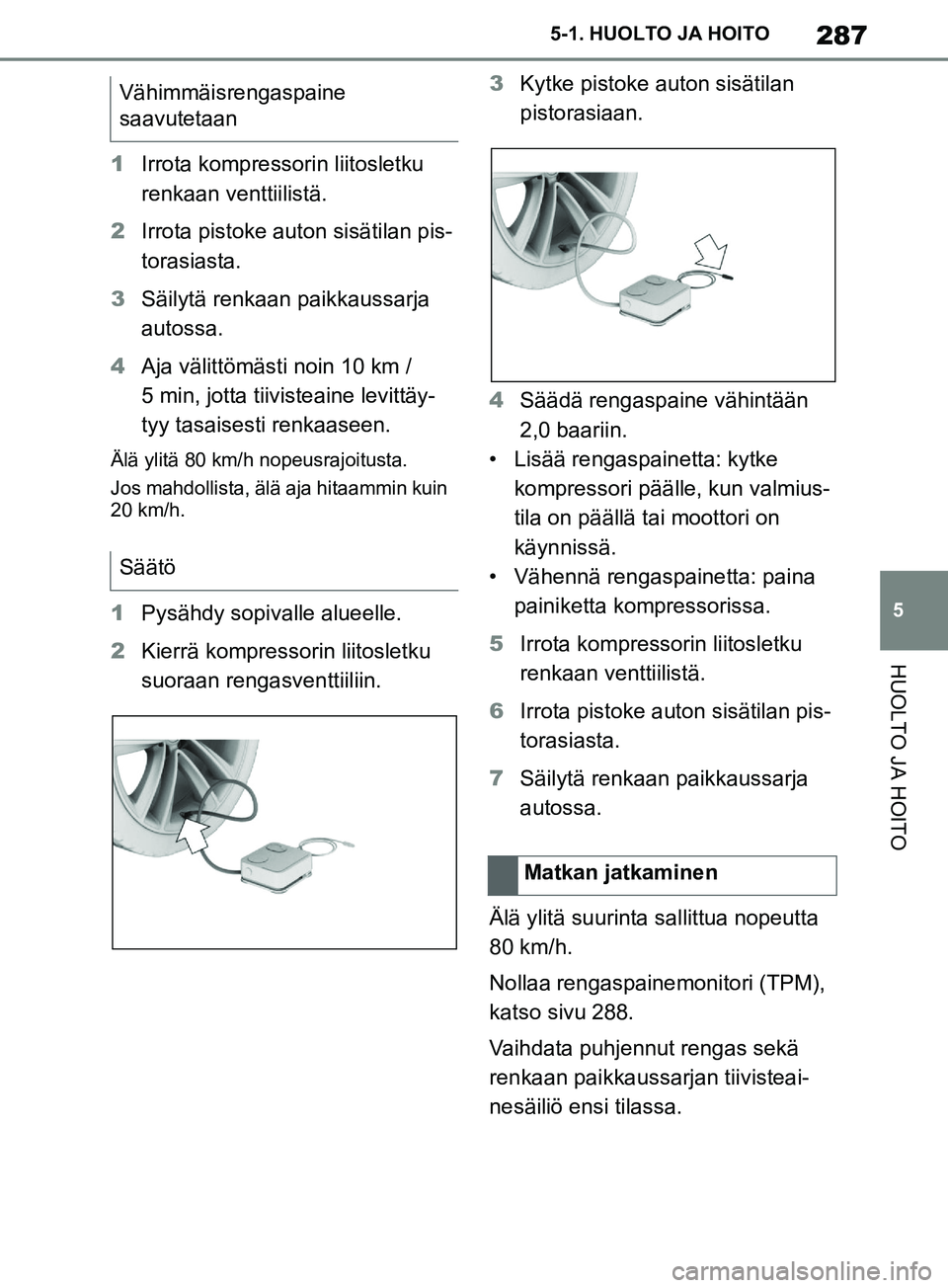 TOYOTA SUPRA 2019 Omistajan Käsikirja (in Finnish) 287
5
Supran omistajan käsikirja 5-1. HUOLTO JA HOITO
HUOLTO JA HOITO
1
Irrota kompressorin liitosletku
renkaan venttiilistä.
2 Irrota pistoke auton sisätilan pis-
torasiasta.
3 Säilytä renkaan TOYOTA SUPRA 2019 Omistajan Käsikirja (in Finnish) 287
5
Supran omistajan käsikirja 5-1. HUOLTO JA HOITO
HUOLTO JA HOITO
1
Irrota kompressorin liitosletku
renkaan venttiilistä.
2 Irrota pistoke auton sisätilan pis-
torasiasta.
3 Säilytä renkaan
