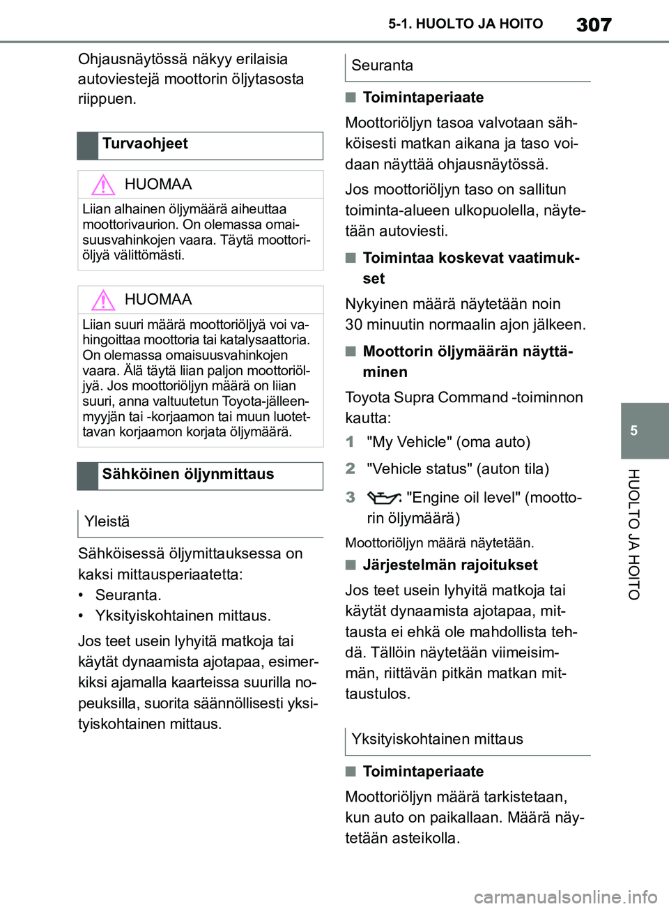 TOYOTA SUPRA 2019  Omistajan Käsikirja (in Finnish) 307
5
Supran omistajan käsikirja 5-1. HUOLTO JA HOITO
HUOLTO JA HOITO
Ohjausnäytössä näkyy erilaisia 
autoviestejä moottorin öljytasosta 
riippuen.
Sähköisessä öljymittauksessa on 
kaksi mi