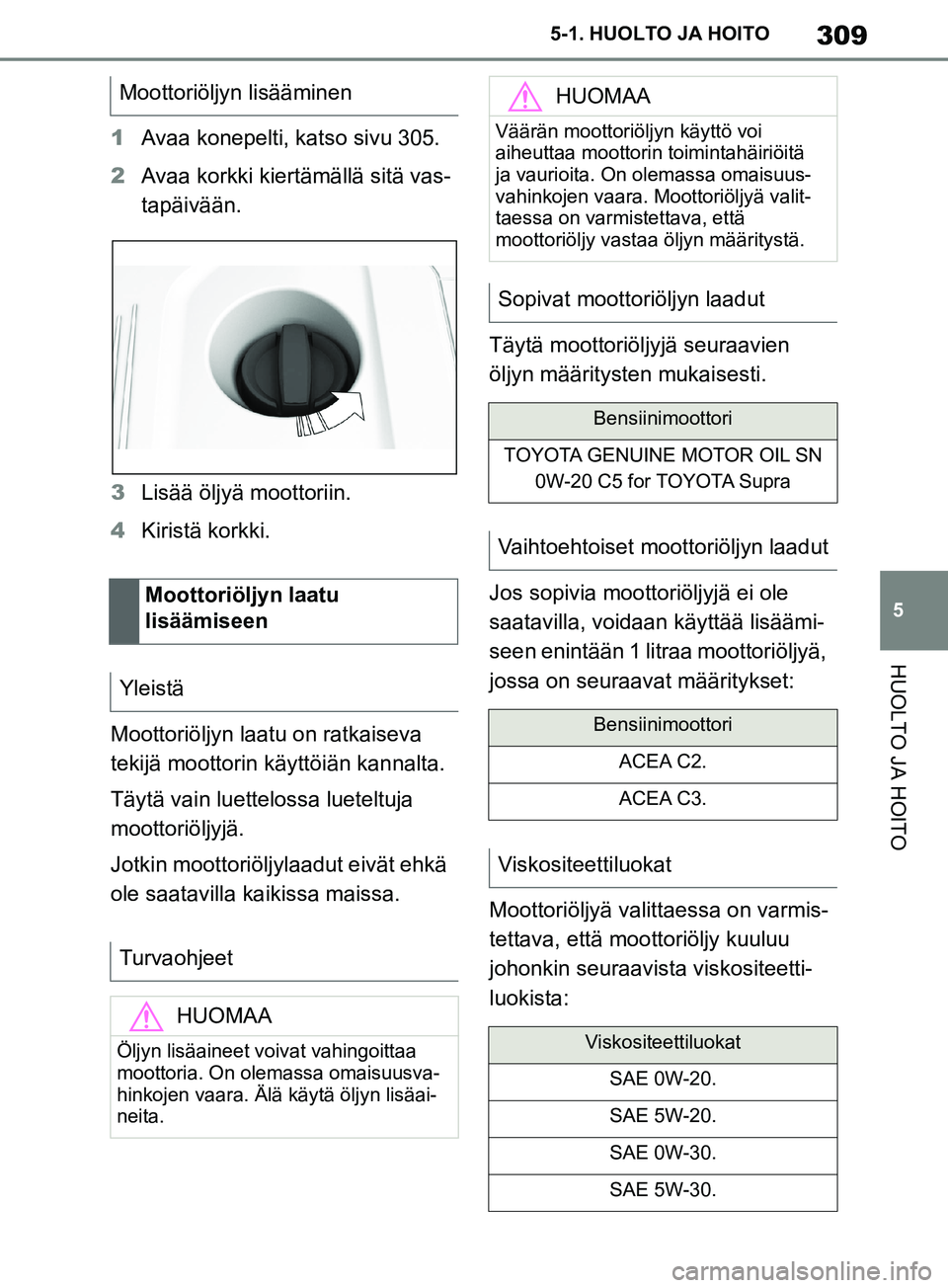 TOYOTA SUPRA 2019  Omistajan Käsikirja (in Finnish) 309
5
Supran omistajan käsikirja 5-1. HUOLTO JA HOITO
HUOLTO JA HOITO
1
Avaa konepelti, katso sivu 305.
2 Avaa korkki kiertämällä sitä vas-
tapäivään.
3 Lisää öljyä moottoriin.
4 Kiristä 