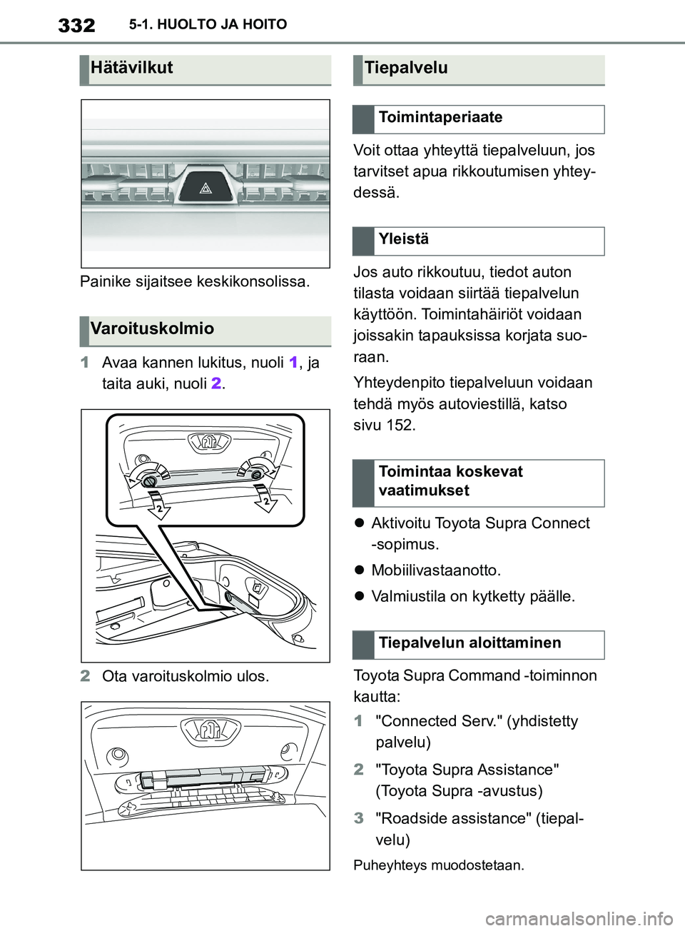 TOYOTA SUPRA 2019 Omistajan Käsikirja (in Finnish) 332
Supran omistajan käsikirja5-1. HUOLTO JA HOITO
Painike sijaitsee keskikonsolissa.
1
Avaa kannen lukitus, nuoli 1, ja
taita auki, nuoli 2 .
2 Ota varoituskolmio ulos. Voit ottaa yhteyttä tiepal TOYOTA SUPRA 2019 Omistajan Käsikirja (in Finnish) 332
Supran omistajan käsikirja5-1. HUOLTO JA HOITO
Painike sijaitsee keskikonsolissa.
1
Avaa kannen lukitus, nuoli 1, ja
taita auki, nuoli 2 .
2 Ota varoituskolmio ulos. Voit ottaa yhteyttä tiepal