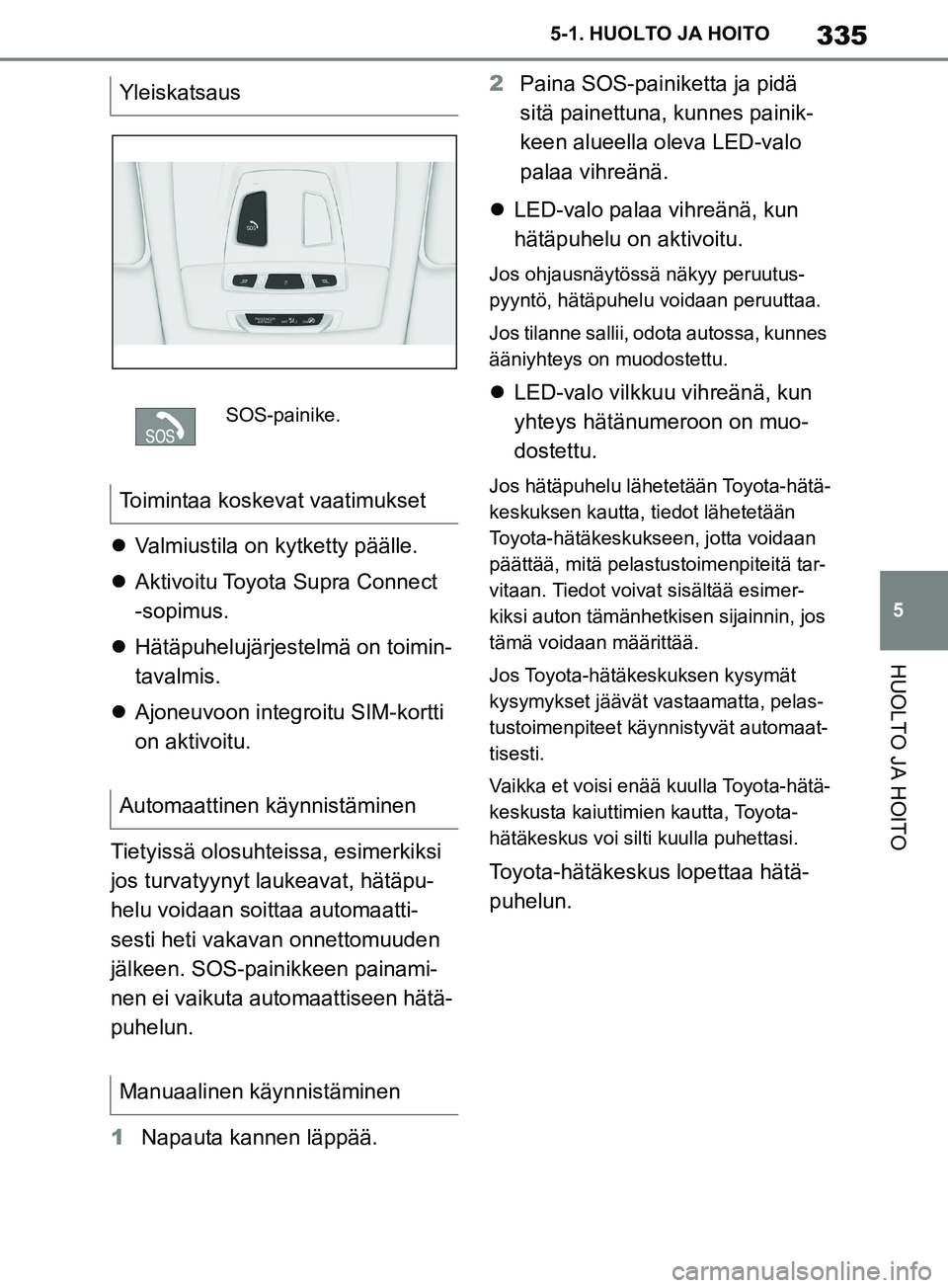 TOYOTA SUPRA 2019 Omistajan Käsikirja (in Finnish) 335
5
Supran omistajan käsikirja 5-1. HUOLTO JA HOITO
HUOLTO JA HOITO
Valmiustila on kytketty päälle.
Aktivoitu Toyota Supra Connect
-sopimus.
Hätäpuhelujärjestelmä on toimin-
tava TOYOTA SUPRA 2019 Omistajan Käsikirja (in Finnish) 335
5
Supran omistajan käsikirja 5-1. HUOLTO JA HOITO
HUOLTO JA HOITO
Valmiustila on kytketty päälle.
Aktivoitu Toyota Supra Connect
-sopimus.
Hätäpuhelujärjestelmä on toimin-
tava