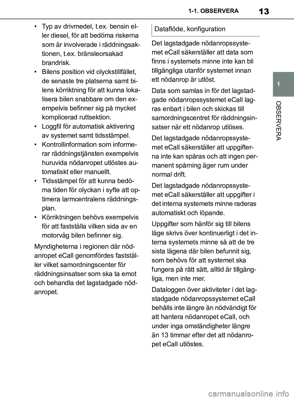 TOYOTA SUPRA 2019 Bruksanvisningar (in Swedish) 13
1
Supras instruktionsbok 1-1. OBSERVERA
OBSERVERA
• Typ av drivmedel, t.ex. bensin el-
ler diesel, för att bedöma riskerna
som är involverade i räddningsak-
tionen, t.ex. bränsleorsakad
br TOYOTA SUPRA 2019 Bruksanvisningar (in Swedish) 13
1
Supras instruktionsbok 1-1. OBSERVERA
OBSERVERA
• Typ av drivmedel, t.ex. bensin el-
ler diesel, för att bedöma riskerna
som är involverade i räddningsak-
tionen, t.ex. bränsleorsakad
br