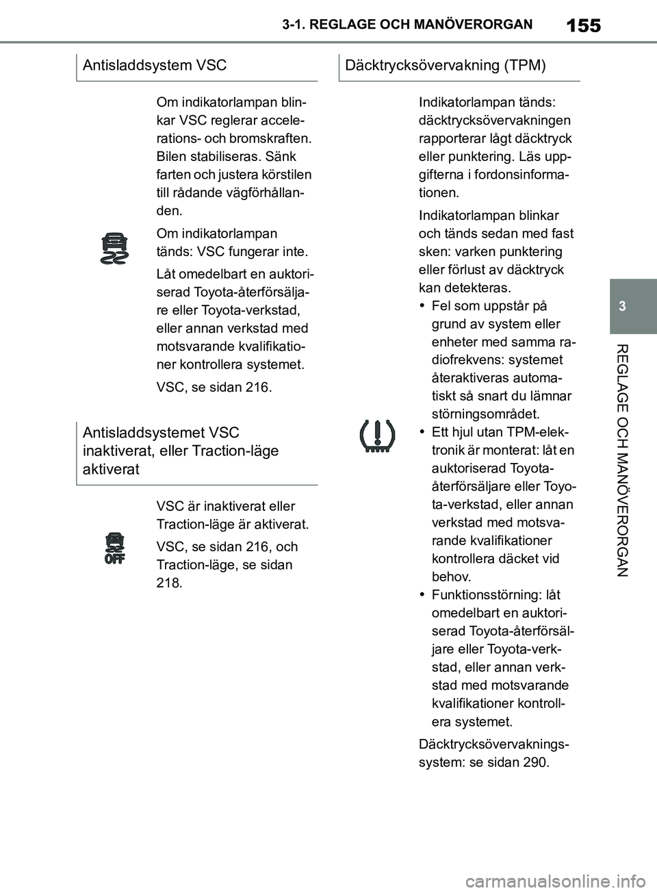 TOYOTA SUPRA 2019  Bruksanvisningar (in Swedish) 155
3
Supras instruktionsbok 3-1. REGLAGE O
CH MANÖVERORGAN
REGLAGE OCH MANÖVERORGAN
Antisladdsystem VSC
Om indikatorlampan blin-
kar VSC reglerar accele-
rations- och bromskraften. 
Bilen stabilise