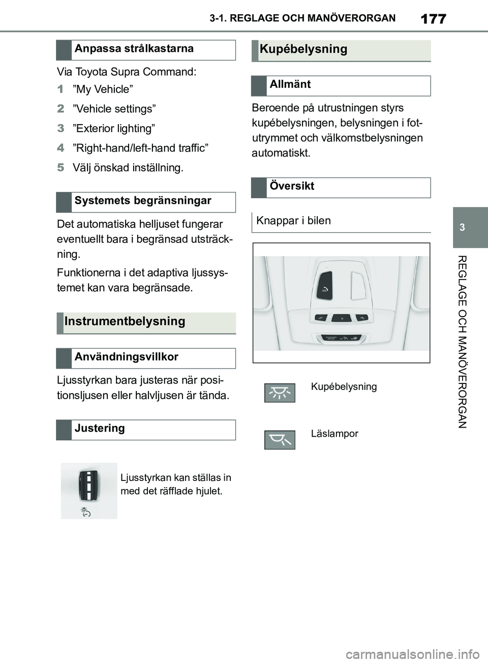 TOYOTA SUPRA 2019 Bruksanvisningar (in Swedish) 177
3
Supras instruktionsbok 3-1. REGLAGE O
CH MANÖVERORGAN
REGLAGE OCH MANÖVERORGAN
Via Toyota Supra Command:
1”My Vehicle”
2 ”Vehicle settings”
3 ”Exterior lighting”
4 ”Right-hand/le TOYOTA SUPRA 2019 Bruksanvisningar (in Swedish) 177
3
Supras instruktionsbok 3-1. REGLAGE O
CH MANÖVERORGAN
REGLAGE OCH MANÖVERORGAN
Via Toyota Supra Command:
1”My Vehicle”
2 ”Vehicle settings”
3 ”Exterior lighting”
4 ”Right-hand/le