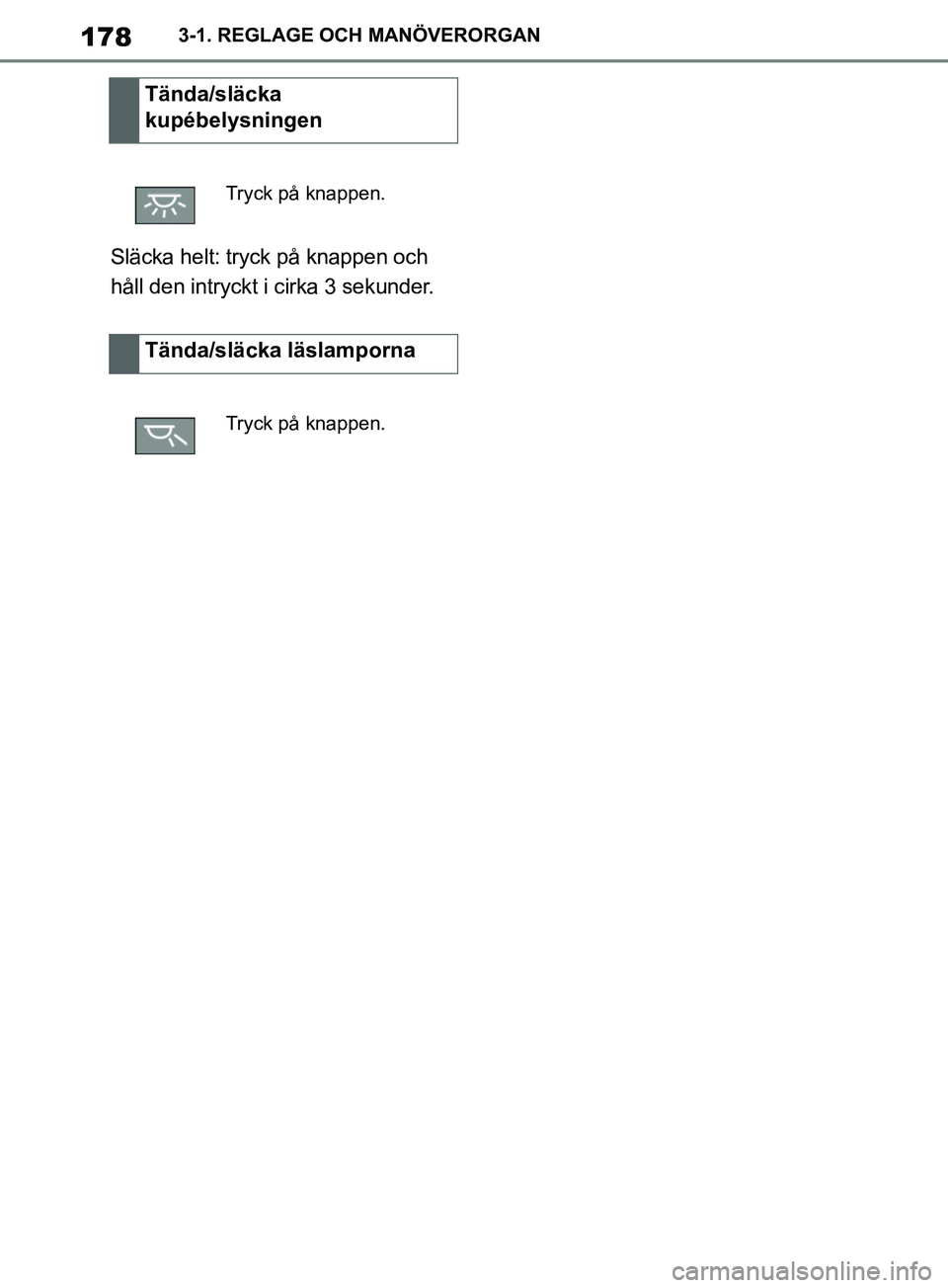 TOYOTA SUPRA 2019 Bruksanvisningar (in Swedish) 178
Supras instruktionsbok3-1. REGLAGE OCH MANÖVERORGAN
Släcka helt: tryck på knappen och
håll den intryckt i cirka 3 sekunder.
Tända/släcka
kupébelysningen
Tryck på knappen.
Tända/släcka TOYOTA SUPRA 2019 Bruksanvisningar (in Swedish) 178
Supras instruktionsbok3-1. REGLAGE OCH MANÖVERORGAN
Släcka helt: tryck på knappen och
håll den intryckt i cirka 3 sekunder.
Tända/släcka
kupébelysningen
Tryck på knappen.
Tända/släcka