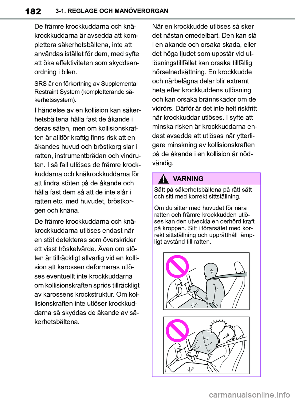 TOYOTA SUPRA 2019  Bruksanvisningar (in Swedish) 182
Supras instruktionsbok3-1. REGLAGE OCH MANÖVERORGAN
De främre krockkuddarna och knä-
krockkuddarna är avsedda att kom-
plettera säkerhetsbältena, inte att 
användas istället för dem, med 