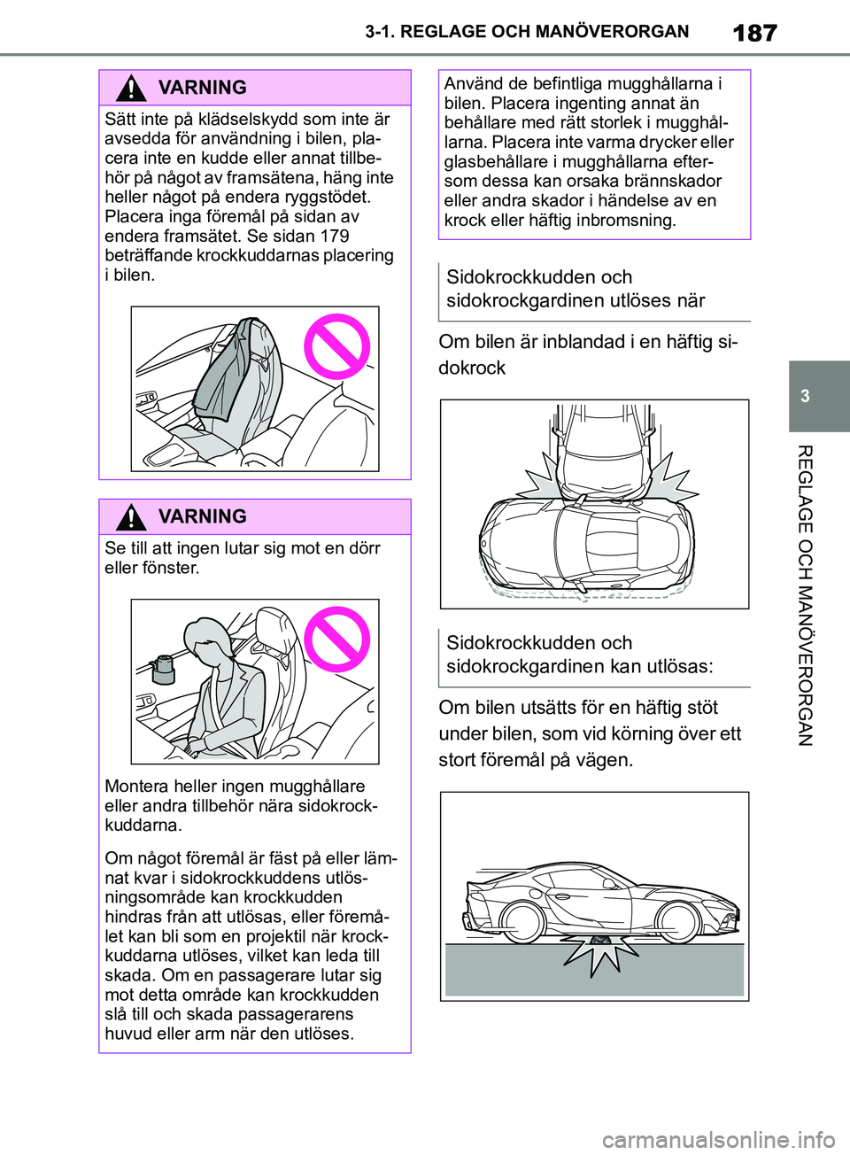 TOYOTA SUPRA 2019  Bruksanvisningar (in Swedish) 187
3
Supras instruktionsbok 3-1. REGLAGE O
CH MANÖVERORGAN
REGLAGE OCH MANÖVERORGAN
Om bilen är inblandad i en häftig si-
dokrock
Om bilen utsätts för en häftig stöt 
under bilen, som vid kö